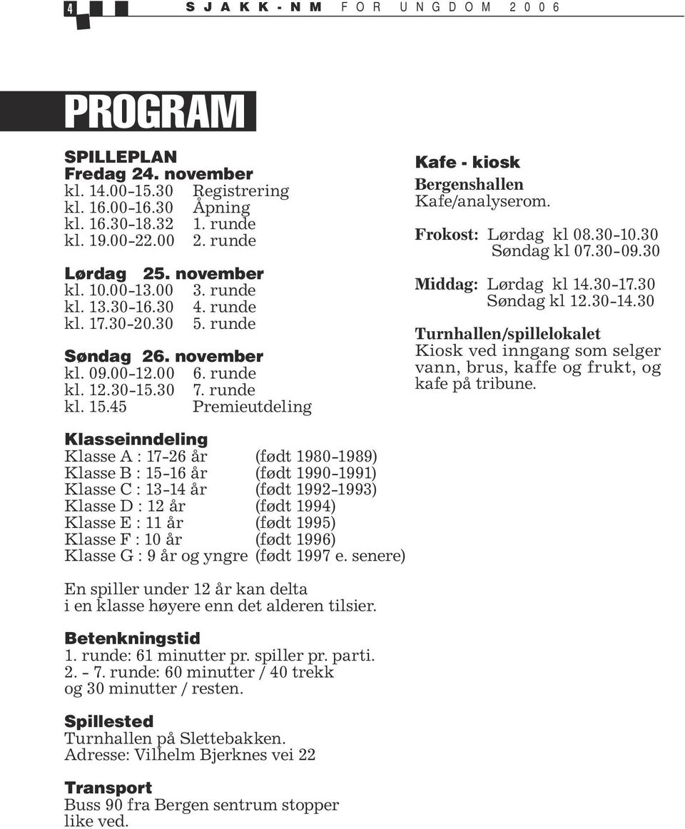 45 Premieutdeling Kafe - kiosk Bergenshallen Kafe/analyserom. Frokost: Lørdag kl 08.30-10.30 Søndag kl 07.30-09.30 Middag: Lørdag kl 14.30-17.30 Søndag kl 12.30-14.