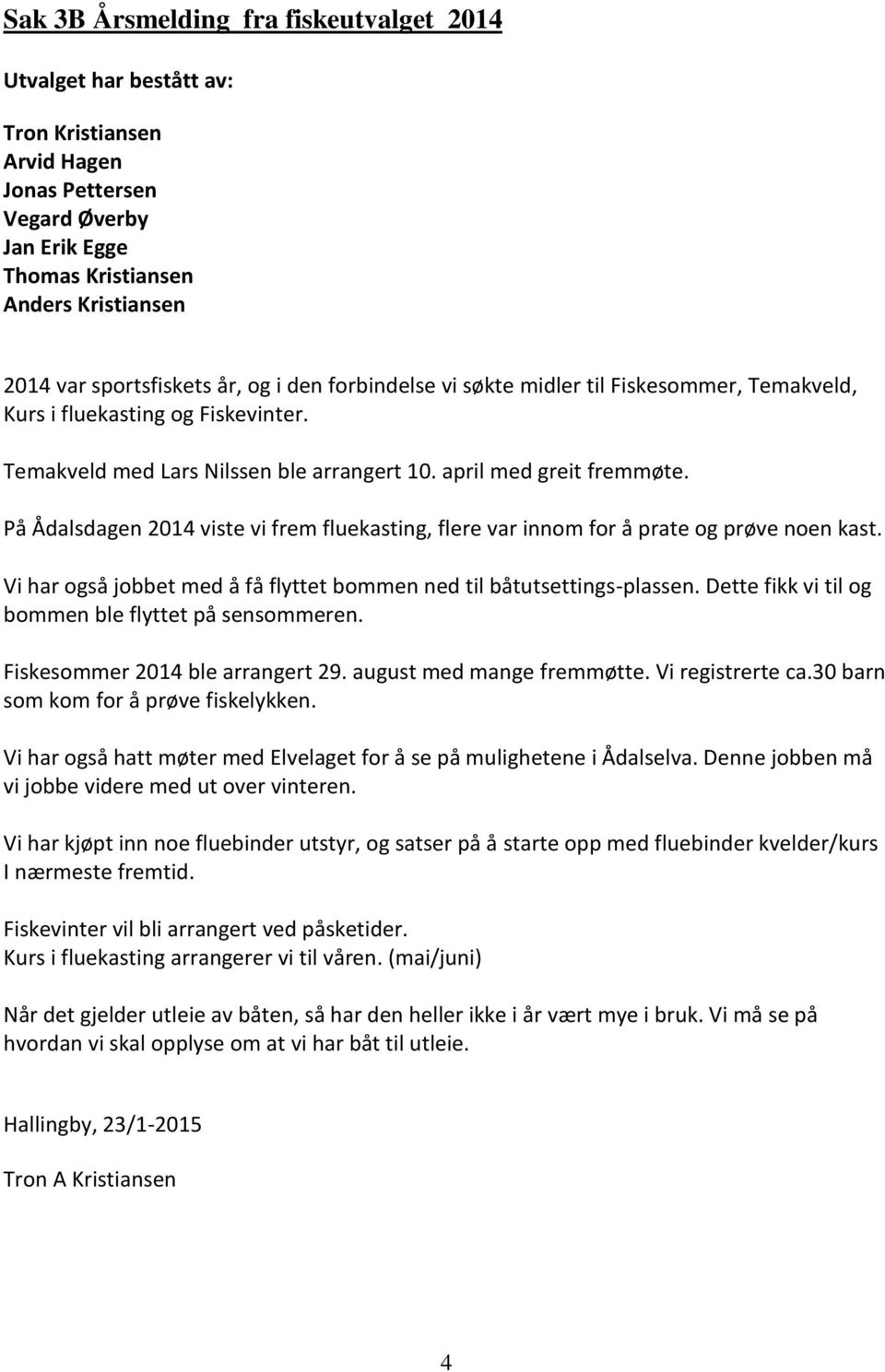 På Ådalsdagen 2014 viste vi frem fluekasting, flere var innom for å prate og prøve noen kast. Vi har også jobbet med å få flyttet bommen ned til båtutsettings-plassen.