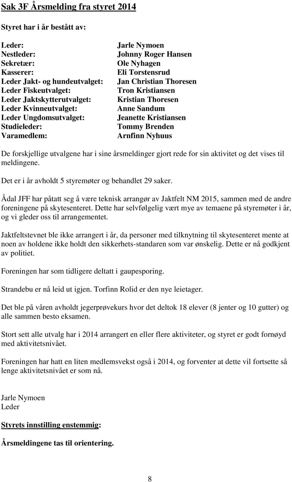 Tommy Brenden Arnfinn Nyhuus De forskjellige utvalgene har i sine årsmeldinger gjort rede for sin aktivitet og det vises til meldingene. Det er i år avholdt 5 styremøter og behandlet 29 saker.