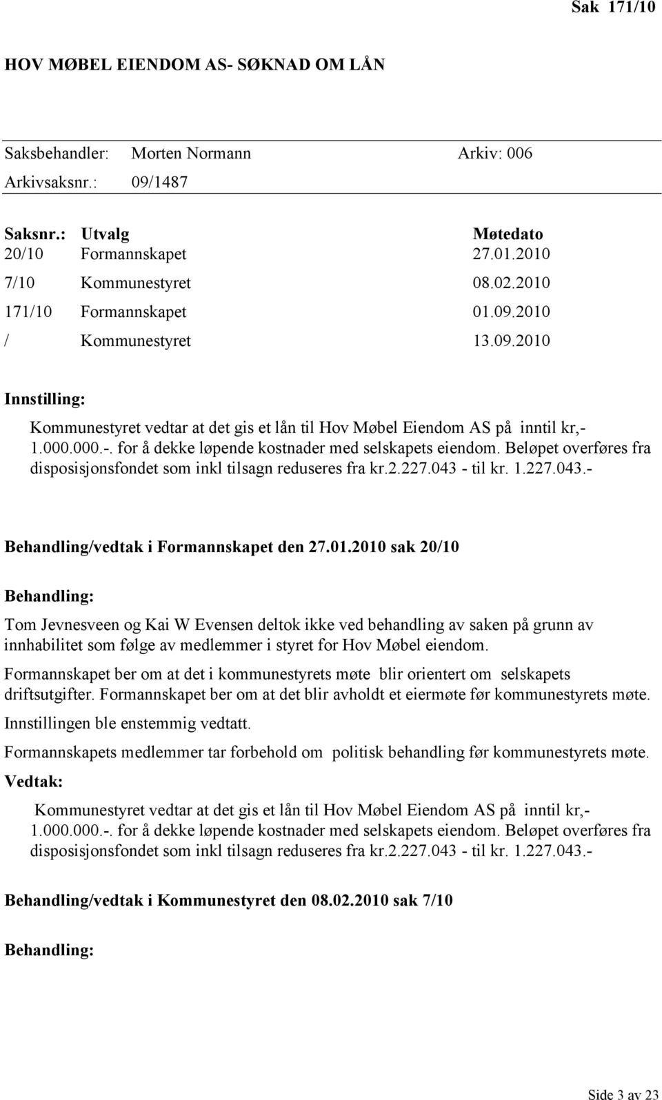 1.000.000.-. for å dekke løpende kostnader med selskapets eiendom. Beløpet overføres fra disposisjonsfondet som inkl tilsagn reduseres fra kr.2.227.043 - til kr. 1.227.043.- Behandling/vedtak i Formannskapet den 27.