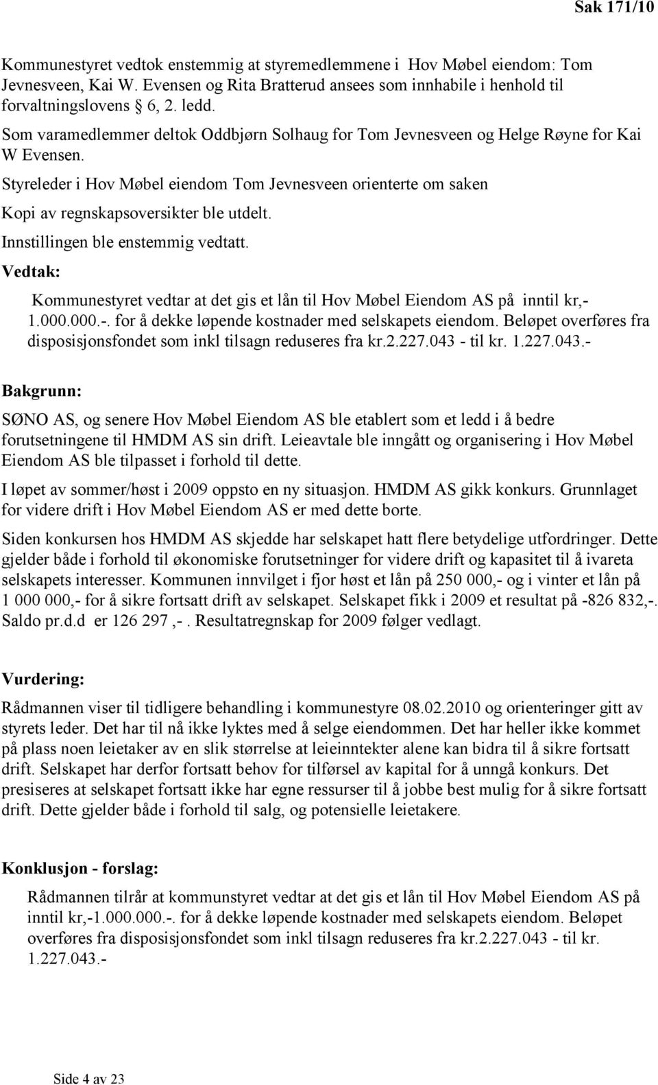 Innstillingen ble enstemmig vedtatt. Vedtak: Kommunestyret vedtar at det gis et lån til Hov Møbel Eiendom AS på inntil kr,- 1.000.000.-. for å dekke løpende kostnader med selskapets eiendom.