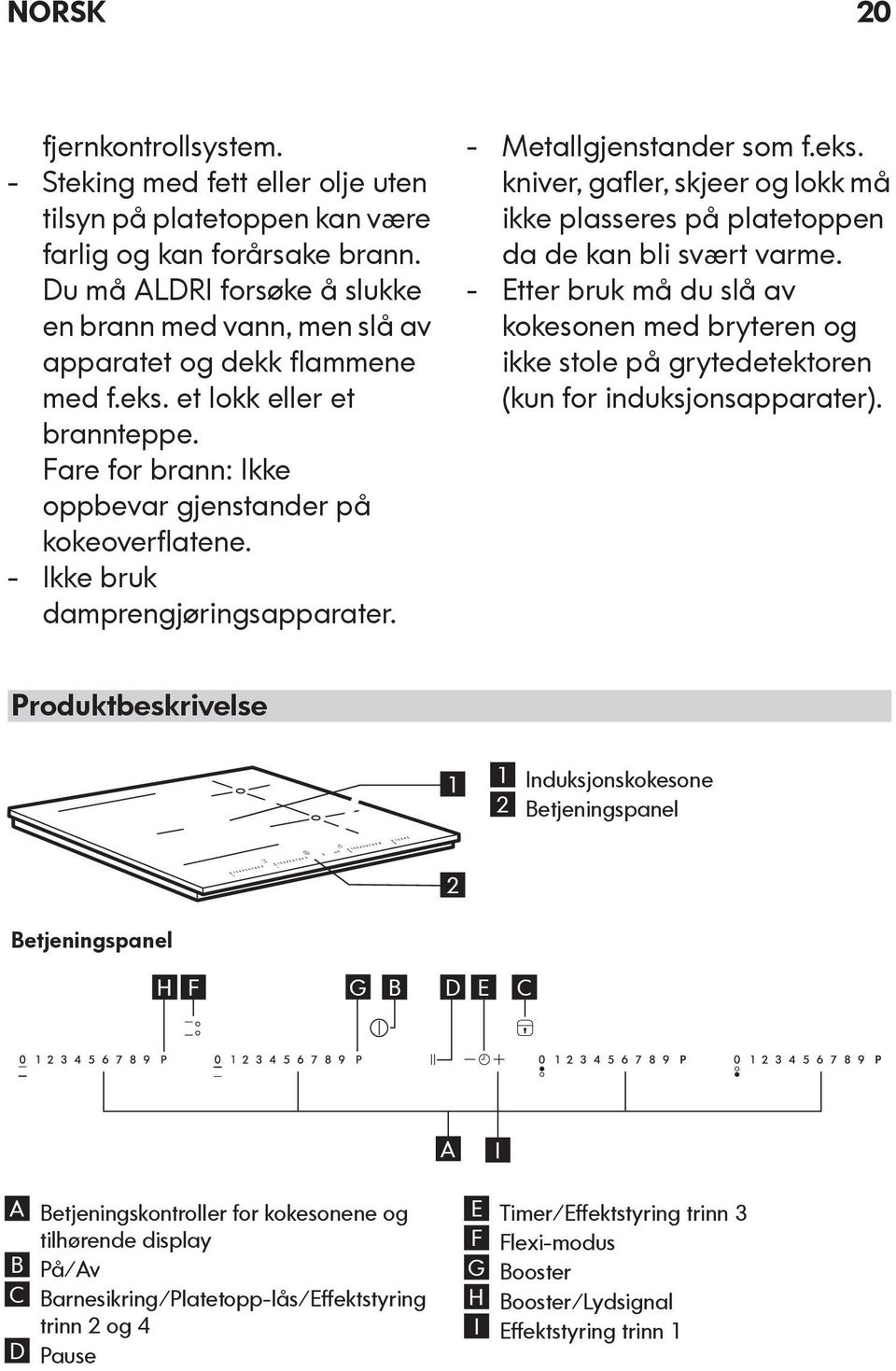 - Ikke bruk damprengjøringsapparater. - Metallgjenstander som f.eks. kniver, gafler, skjeer og lokk må ikke plasseres på platetoppen da de kan bli svært varme.