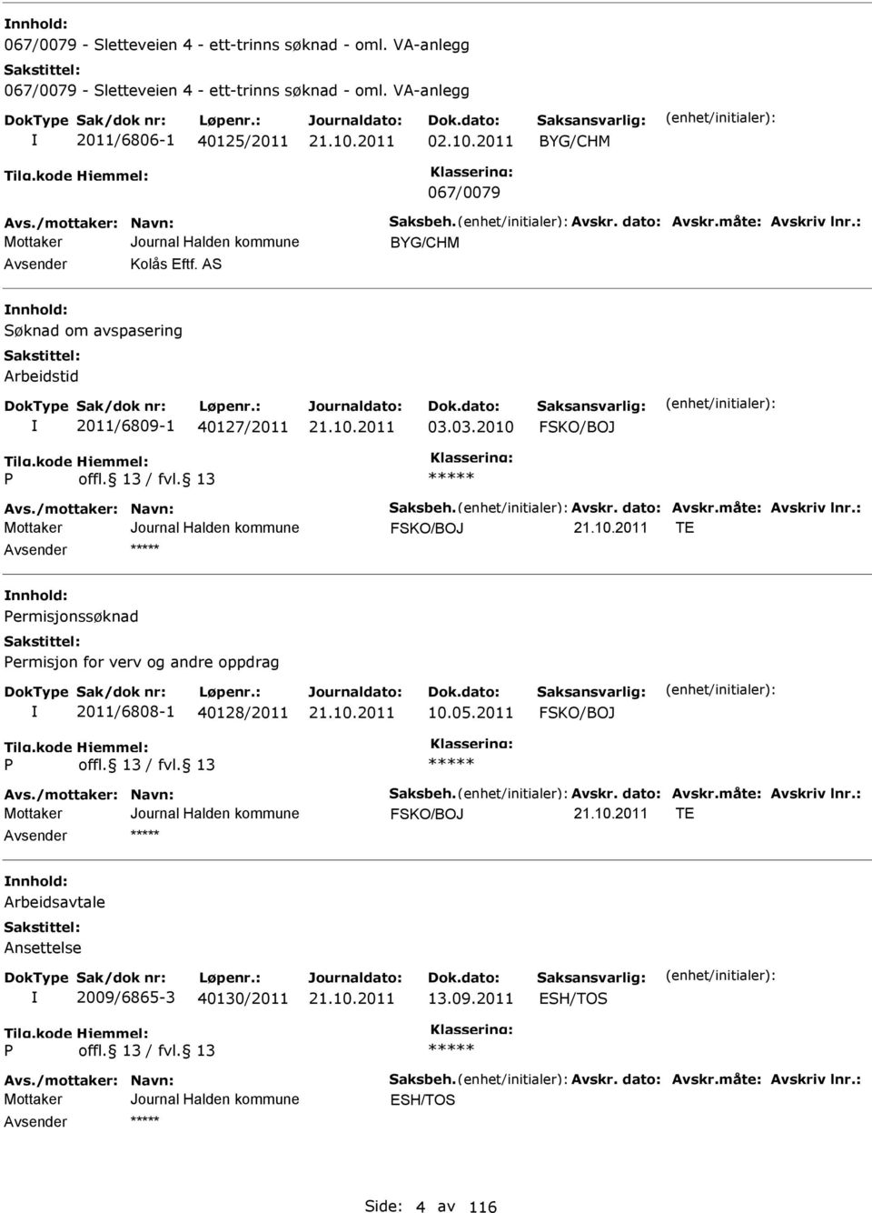 /mottaker: Navn: Saksbeh. Avskr. dato: Avskr.måte: Avskriv lnr.: T nnhold: ermisjonssøknad ermisjon for verv og andre oppdrag 2011/6808-1 40128/2011 10.05.2011 Avs./mottaker: Navn: Saksbeh. Avskr. dato: Avskr.måte: Avskriv lnr.: T nnhold: Arbeidsavtale Ansettelse 2009/6865-3 40130/2011 13.