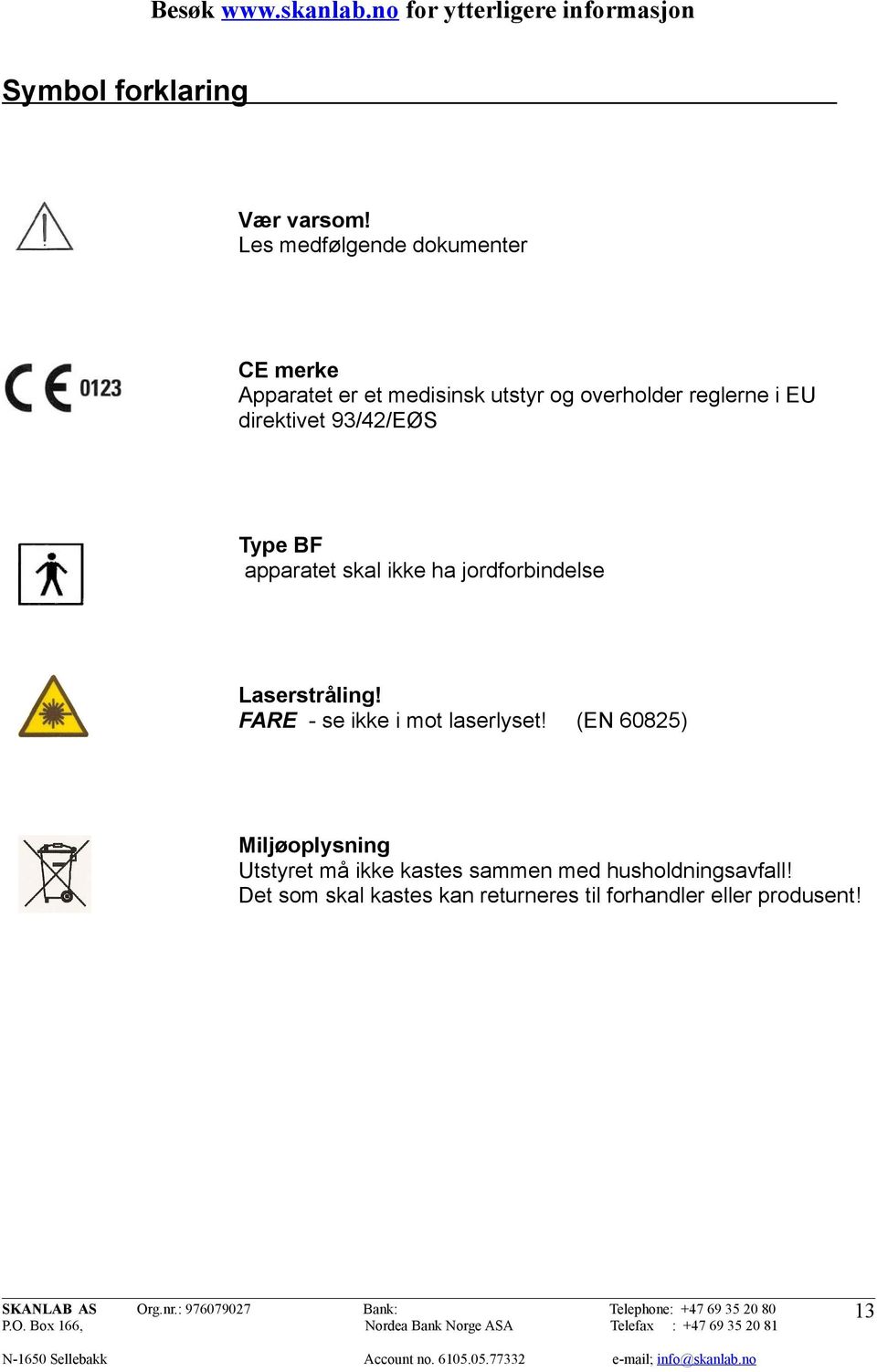 direktivet 93/42/EØS Type BF apparatet skal ikke ha jordforbindelse Laserstråling!