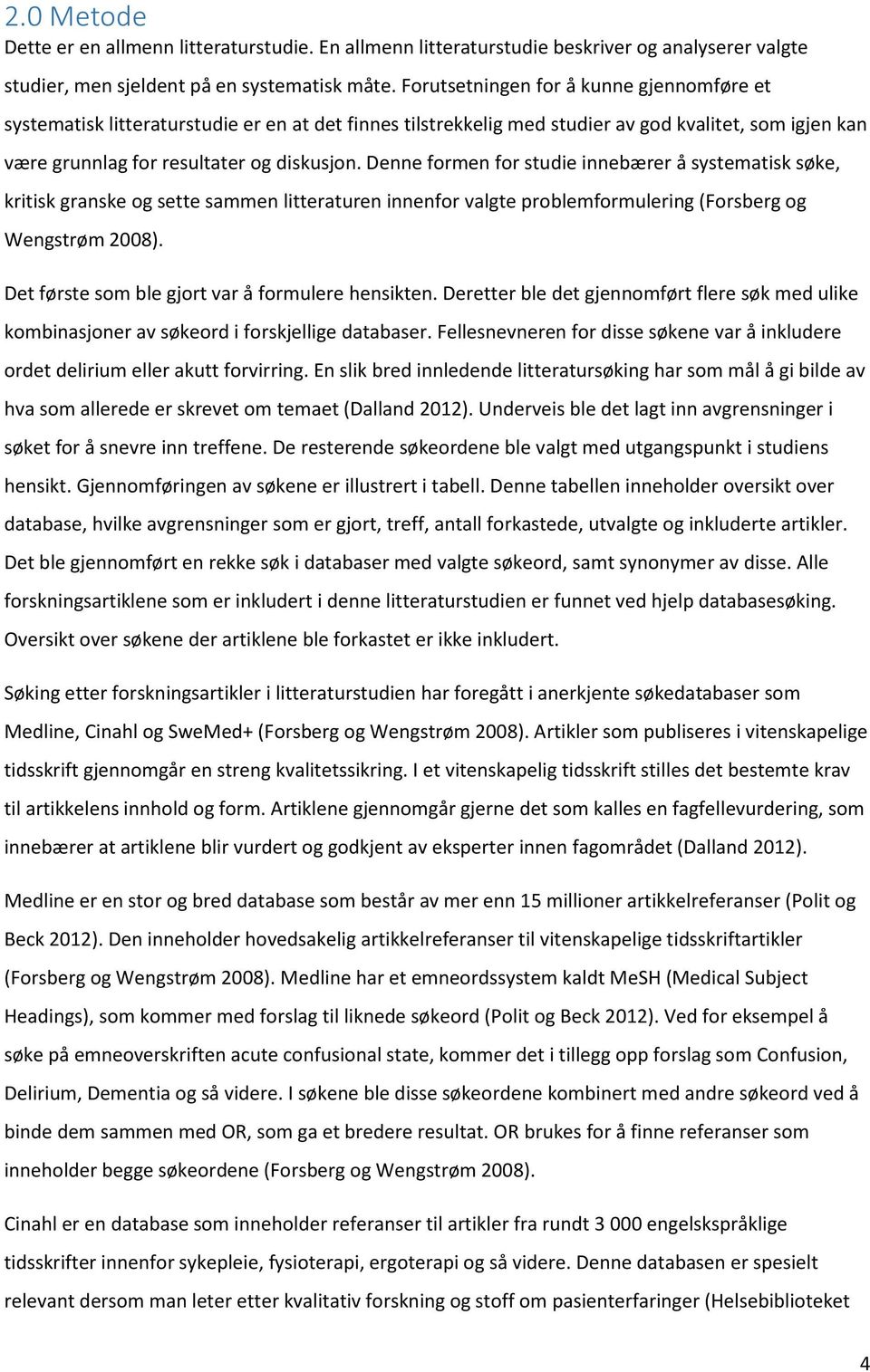 Denne formen for studie innebærer å systematisk søke, kritisk granske og sette sammen litteraturen innenfor valgte problemformulering (Forsberg og Wengstrøm 2008).