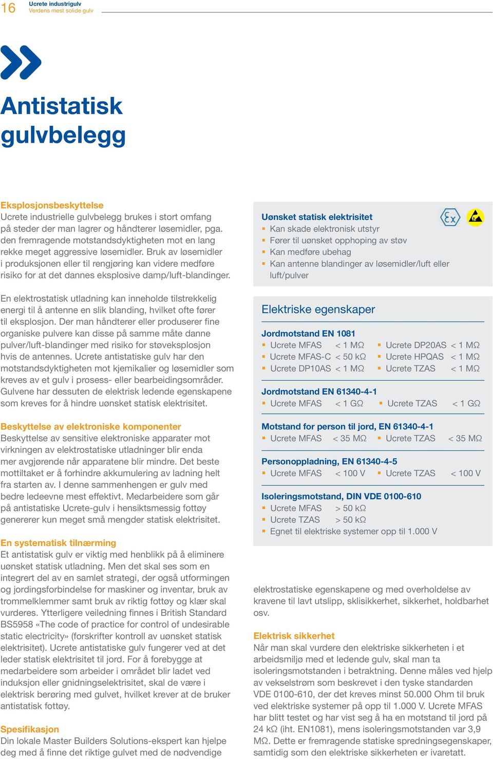 Bruk av løsemidler i produksjonen eller til rengjøring kan videre medføre risiko for at det dannes eksplosive damp/luft-blandinger.