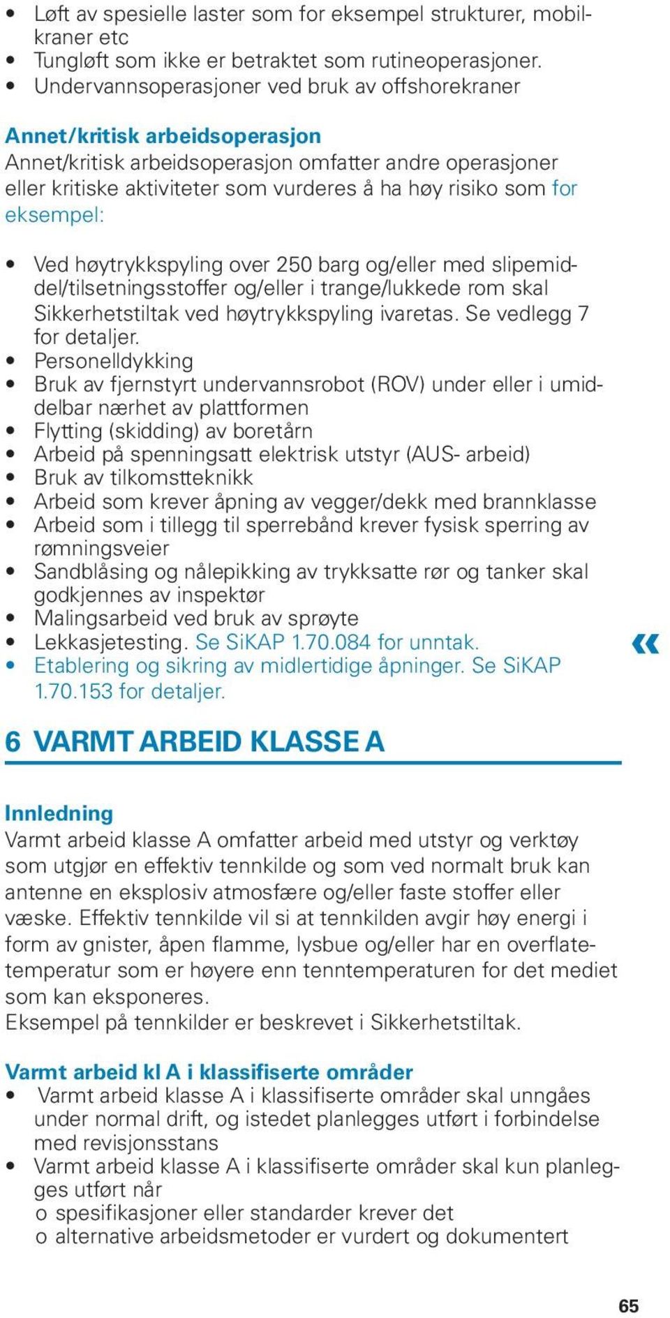 for eksempel: Ved høytrykkspyling over 250 barg og/eller med slipemiddel/tilsetningsstoffer og/eller i trange/lukkede rom skal Sikkerhetstiltak ved høytrykkspyling ivaretas. Se vedlegg 7 for detaljer.