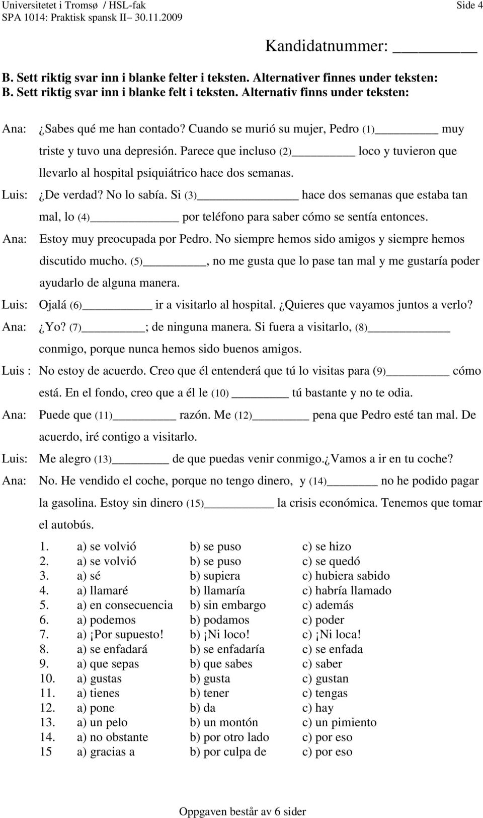 Parece que incluso (2) loco y tuvieron que llevarlo al hospital psiquiátrico hace dos semanas. Luis: De verdad? No lo sabía.