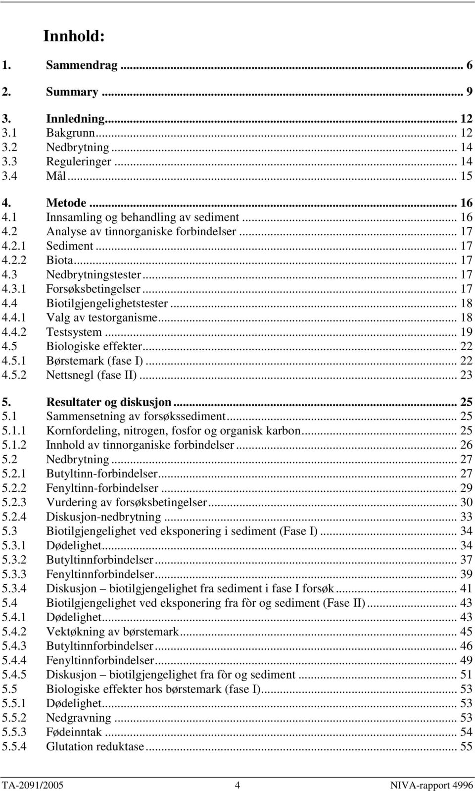 .. 18 4.4.2 Testsystem... 19 4.5 Biologiske effekter... 22 4.5.1 Børstemark (fase I)... 22 4.5.2 Nettsnegl (fase II)... 23 5. Resultater og diskusjon... 25 5.1 Sammensetning av forsøkssediment... 25 5.1.1 Kornfordeling, nitrogen, fosfor og organisk karbon.