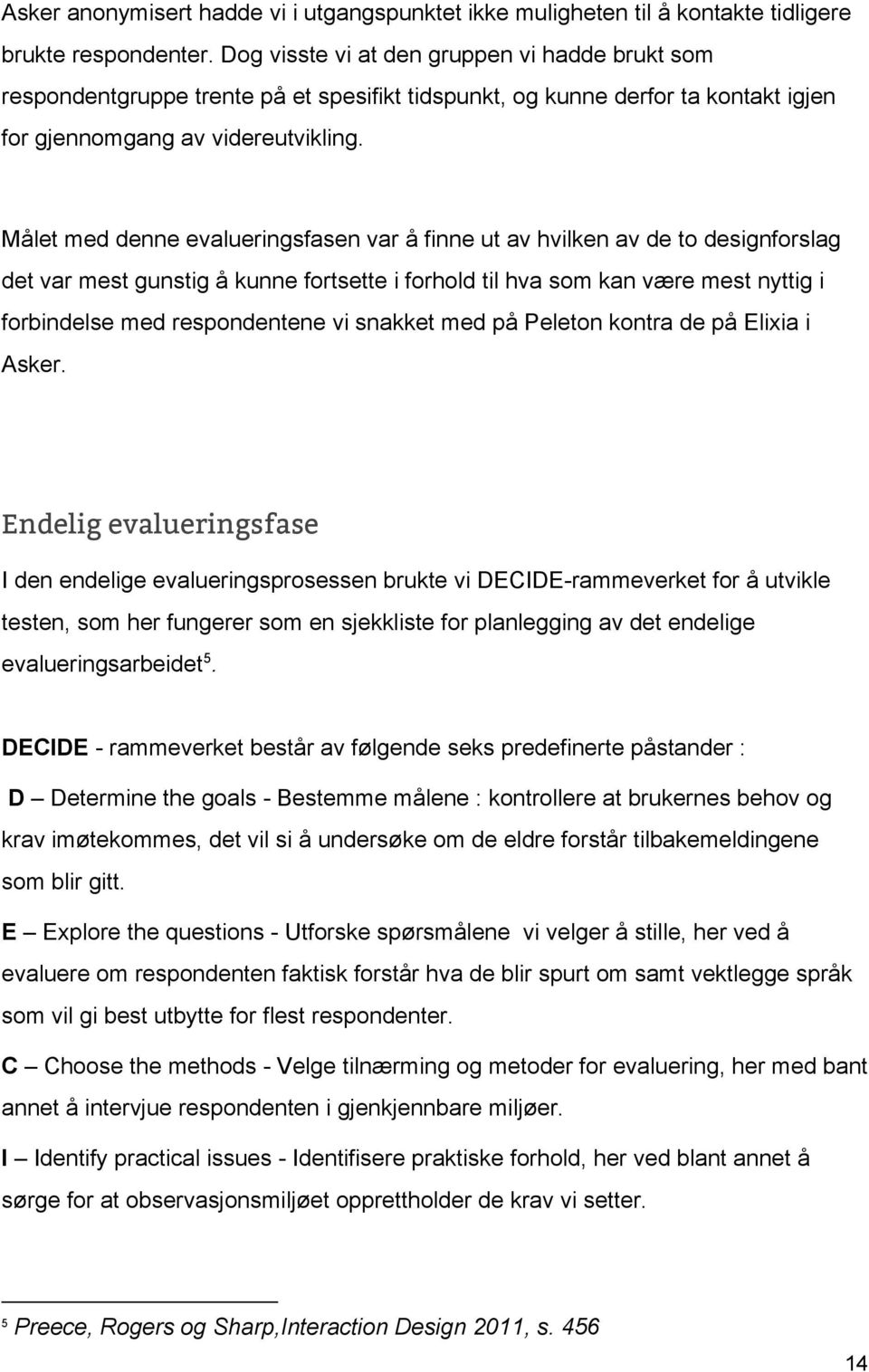 Målet med denne evalueringsfasen var å finne ut av hvilken av de to designforslag det var mest gunstig å kunne fortsette i forhold til hva som kan være mest nyttig i forbindelse med respondentene vi