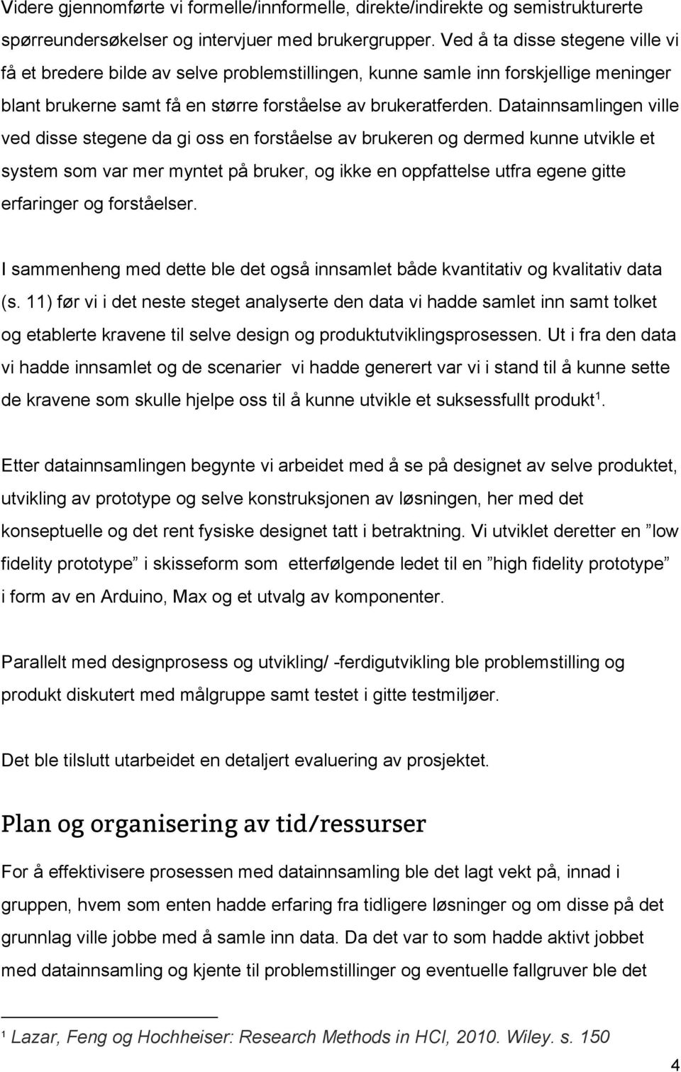 Datainnsamlingen ville ved disse stegene da gi oss en forståelse av brukeren og dermed kunne utvikle et system som var mer myntet på bruker, og ikke en oppfattelse utfra egene gitte erfaringer og