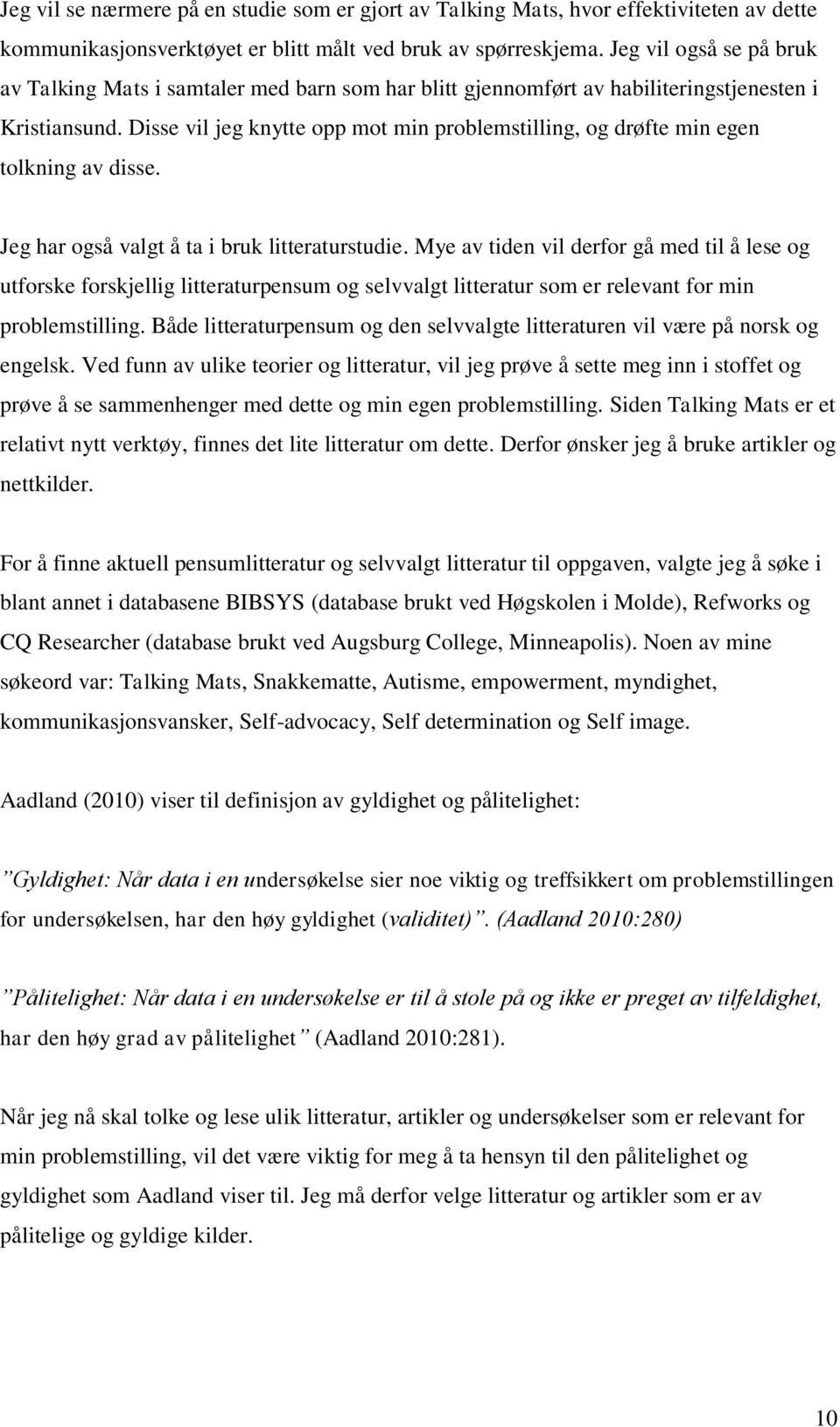 Disse vil jeg knytte opp mot min problemstilling, og drøfte min egen tolkning av disse. Jeg har også valgt å ta i bruk litteraturstudie.