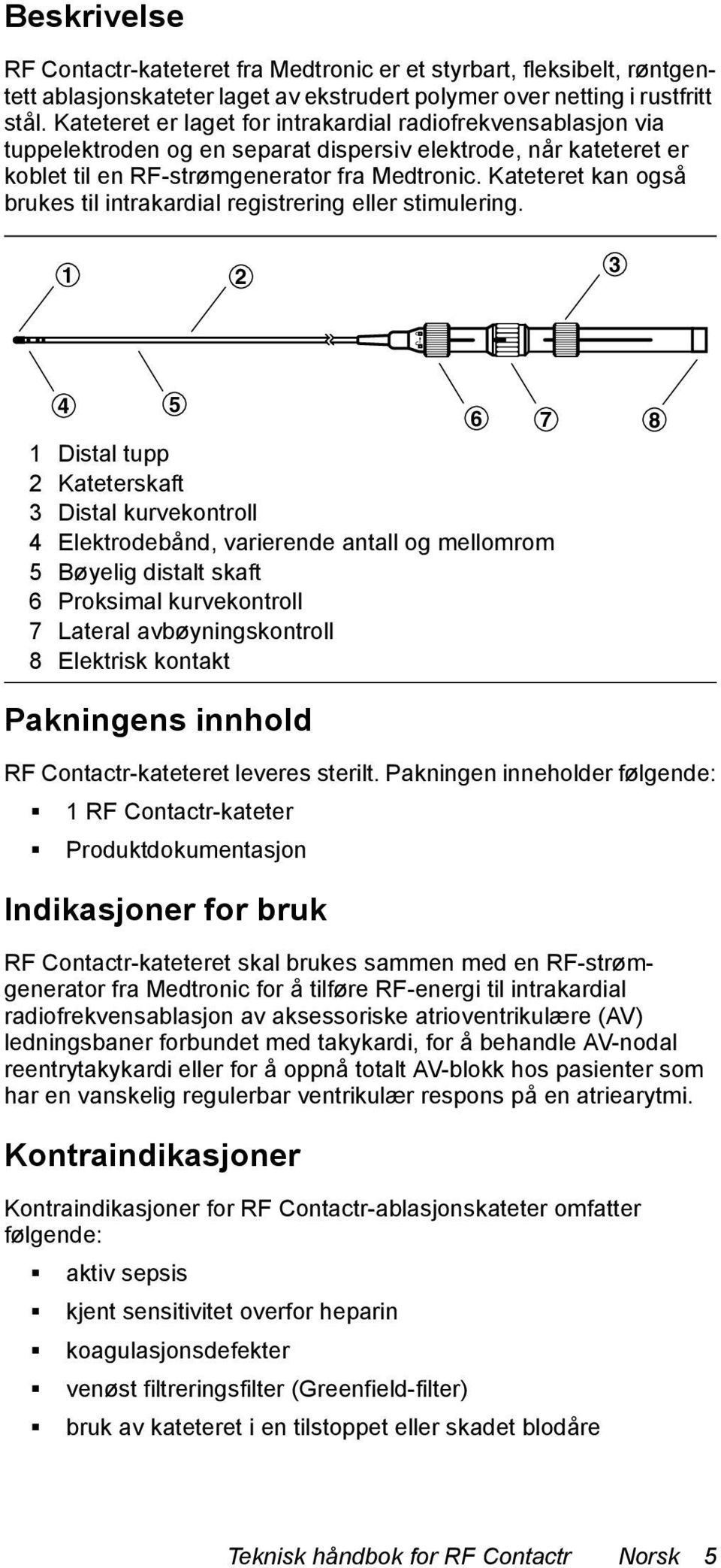 Kateteret kan også brukes til intrakardial registrering eller stimulering.