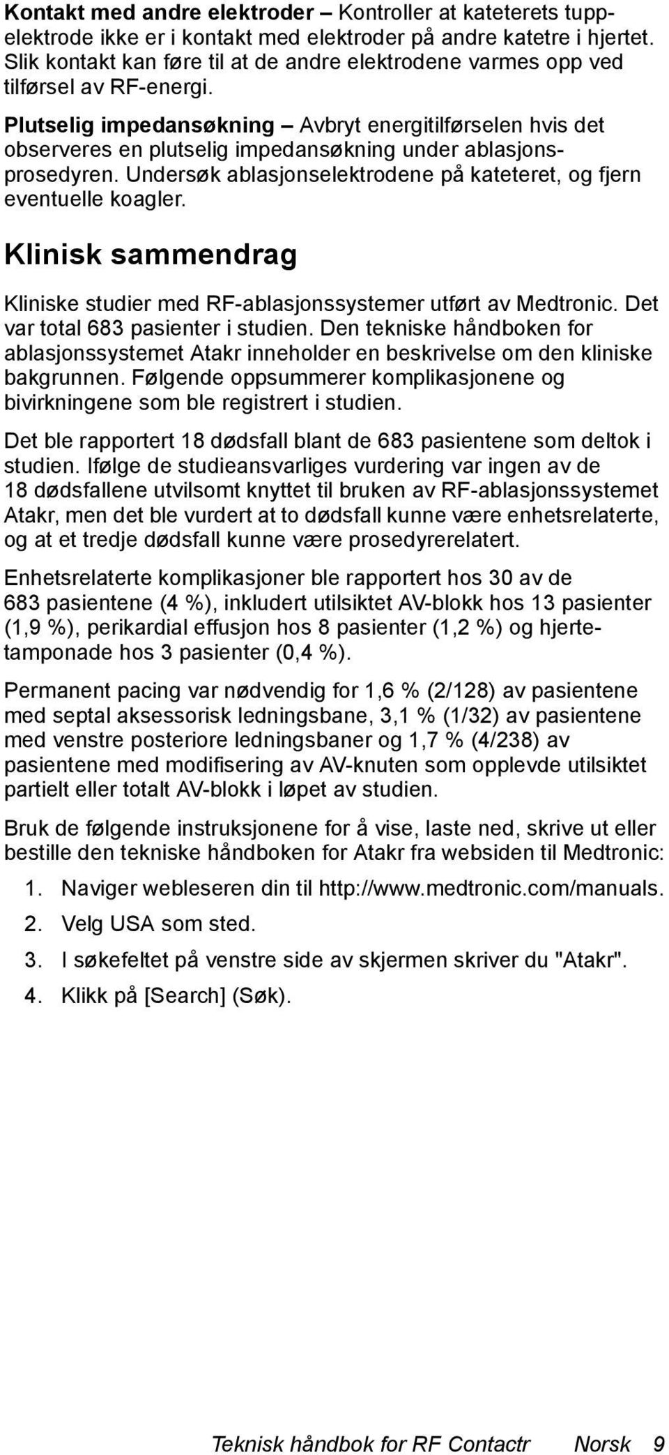 Plutselig impedansøkning Avbryt energitilførselen hvis det observeres en plutselig impedansøkning under ablasjonsprosedyren. Undersøk ablasjonselektrodene på kateteret, og fjern eventuelle koagler.