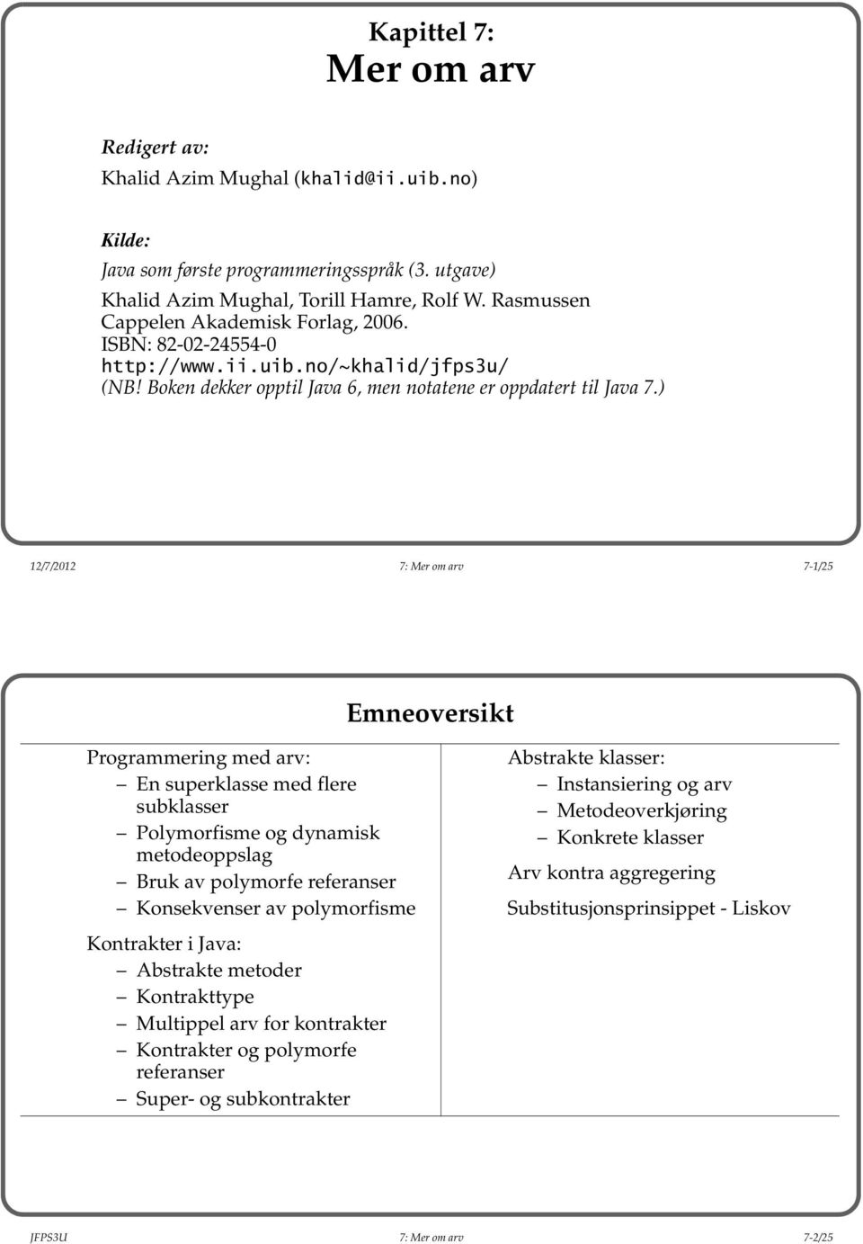 ) 12/7/2012 7: Mer om arv 7-1/25 Emneoversikt Programmering med arv: En superklasse med flere subklasser Polymorfisme og dynamisk metodeoppslag Bruk av polymorfe referanser Konsekvenser av