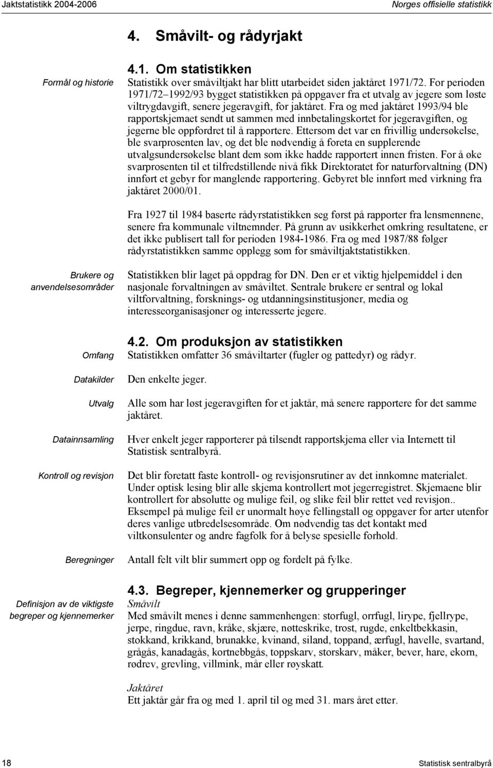 Fra og med jaktåret 993/94 ble rapportskjemaet sendt ut sammen med innbetalingskortet for jegeravgiften, og jegerne ble oppfordret til å rapportere.