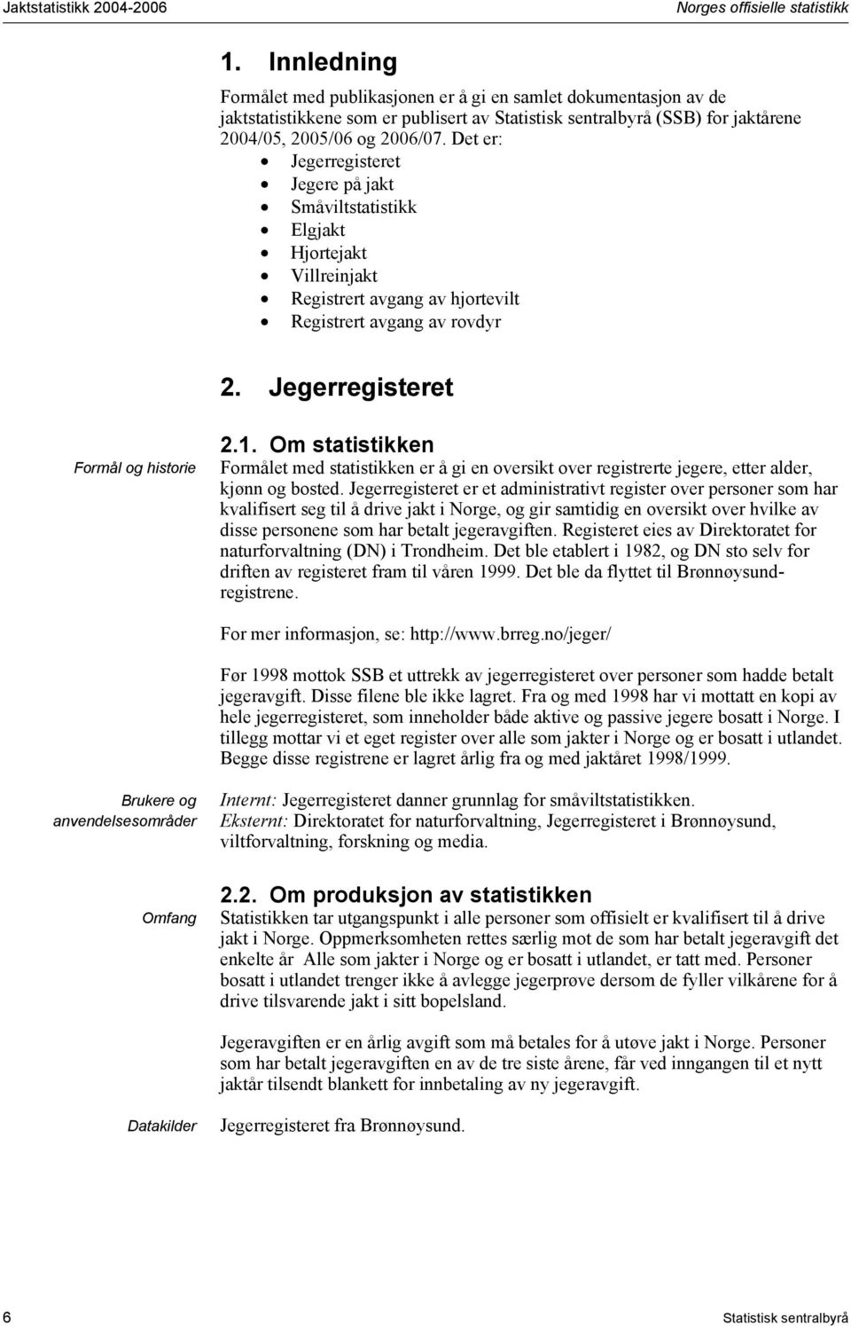 Det er: Jegerregisteret Jegere på jakt Småviltstatistikk Elgjakt Hjortejakt Villreinjakt Registrert avgang av hjortevilt Registrert avgang av rovdyr 2. Jegerregisteret Formål og historie 2.