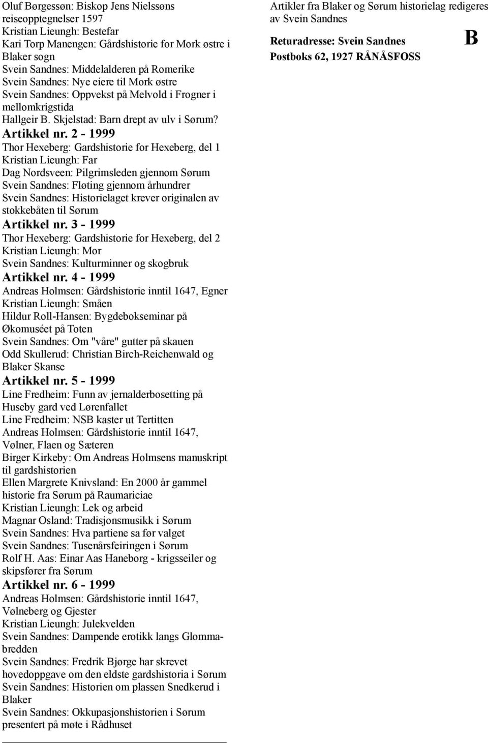 2-1999 Thor Hexeberg: Gardshistorie for Hexeberg, del 1 Kristian Lieungh: Far Dag Nordsveen: Pilgrimsleden gjennom Sørum Svein Sandnes: Fløting gjennom århundrer Svein Sandnes: Historielaget krever