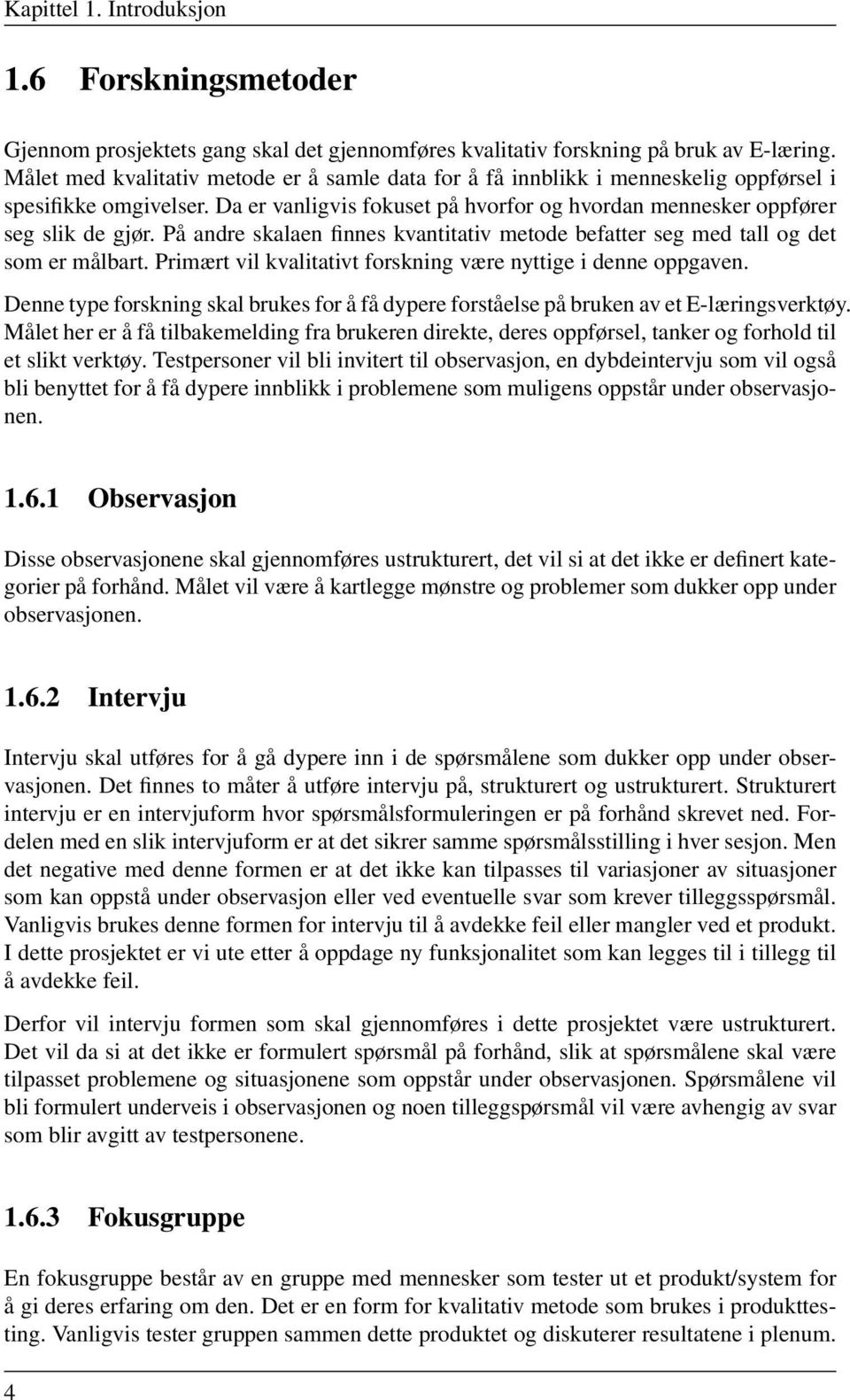 På andre skalaen finnes kvantitativ metode befatter seg med tall og det som er målbart. Primært vil kvalitativt forskning være nyttige i denne oppgaven.