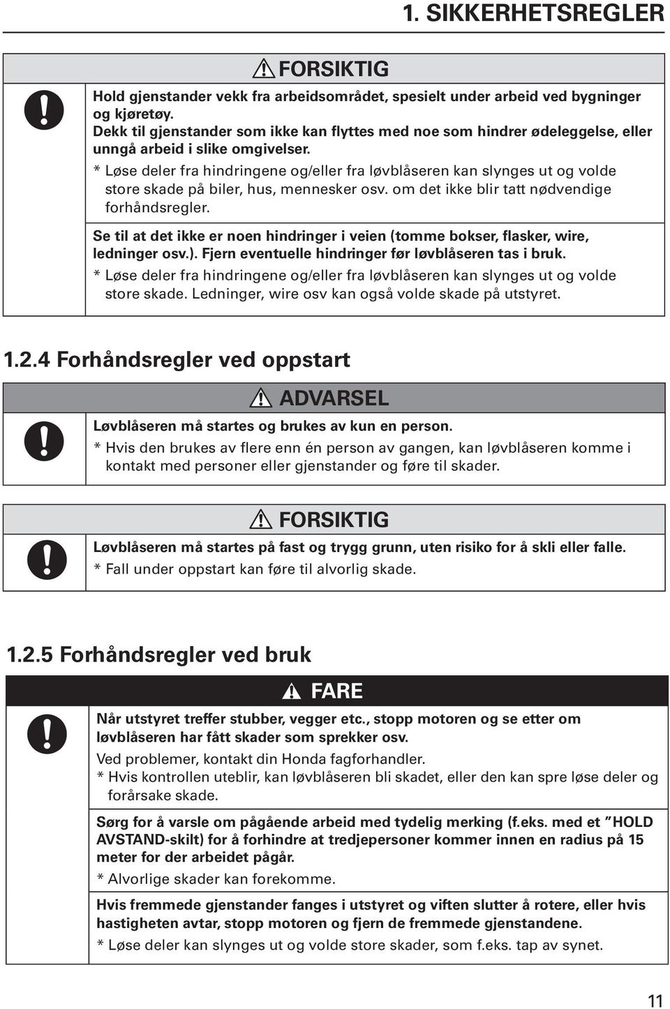 * Løse deler fra hindringene og/eller fra løvblåseren kan slynges ut og volde store skade på biler, hus, mennesker osv. om det ikke blir tatt nødvendige forhåndsregler.