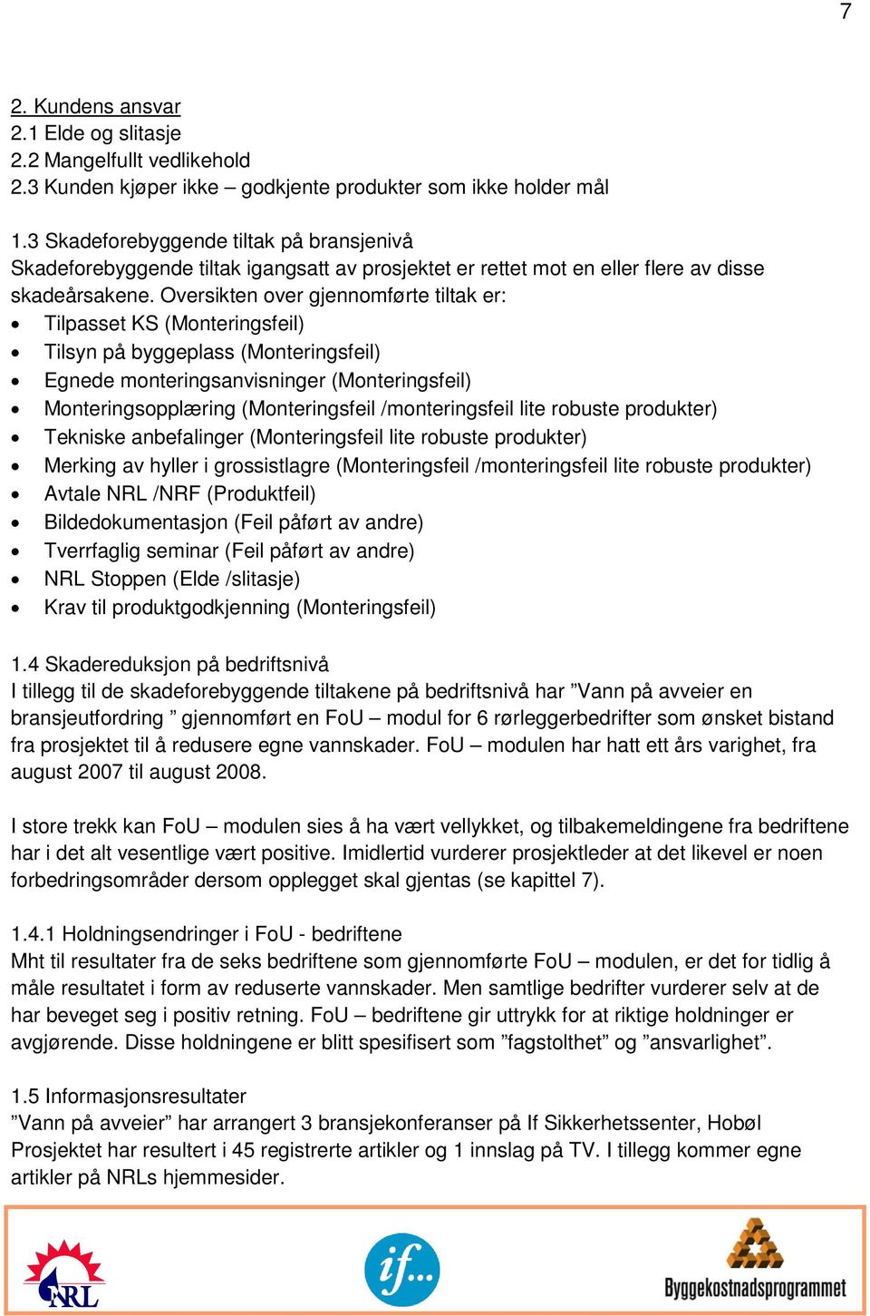 Oversikten over gjennomførte tiltak er: Tilpasset KS (Monteringsfeil) Tilsyn på byggeplass (Monteringsfeil) Egnede monteringsanvisninger (Monteringsfeil) Monteringsopplæring (Monteringsfeil