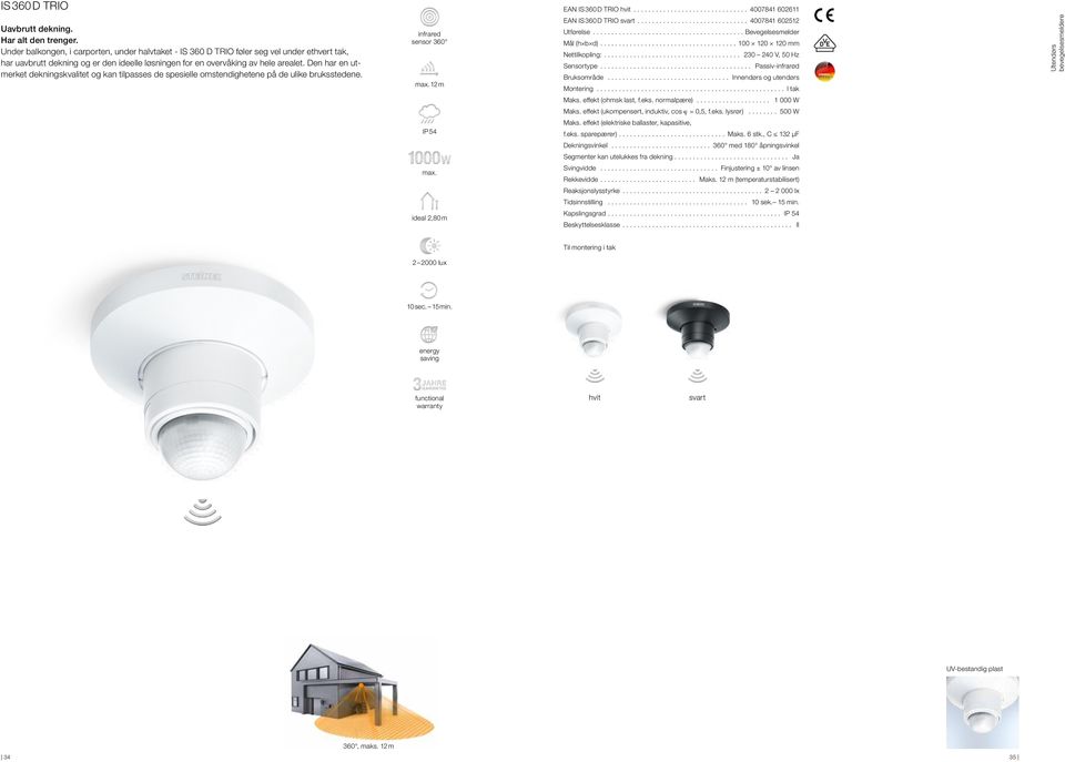 Den har en utmerket dekningskvalitet og kan tilpasses de spesielle omstendighetene på de ulike bruksstedene. infrared sensor 360 max. 12 m EAN IS 360 D TRIO svart... 4007841 602512 Utførelse.