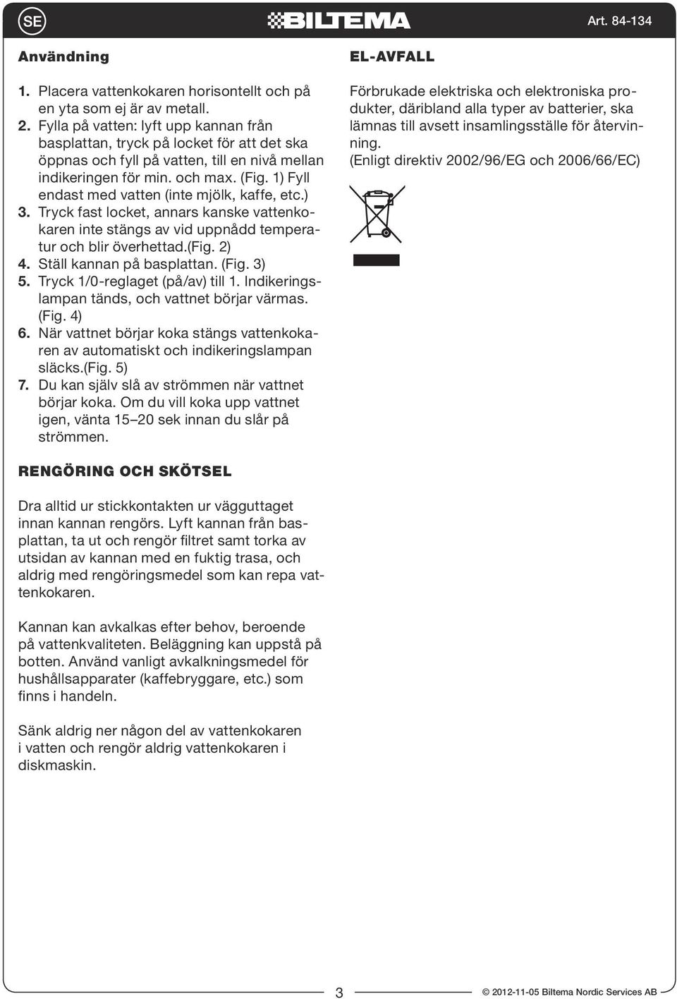 1) Fyll endast med vatten (inte mjölk, kaffe, etc.) 3. Tryck fast locket, annars kanske vattenkokaren inte stängs av vid uppnådd temperatur och blir överhettad.(fig. 2) 4. Ställ kannan på basplattan.