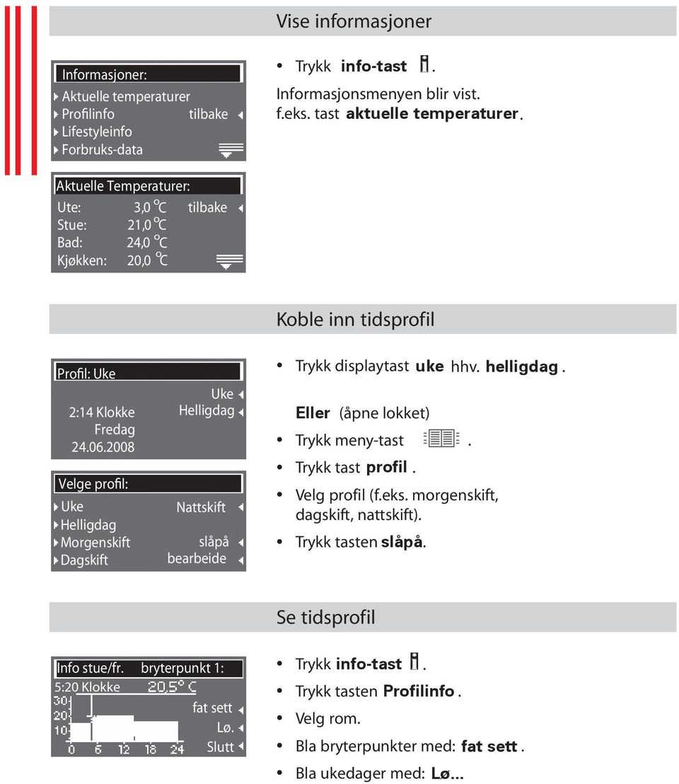 2008 Velge prfi l: Mrgenskift Dagskift Nattskift slåpå bearbeide Trykk displaytast uke hhv. helligdag. Eller (åpne lkket) Trykk tast prfil. Velg prfil (f.eks.