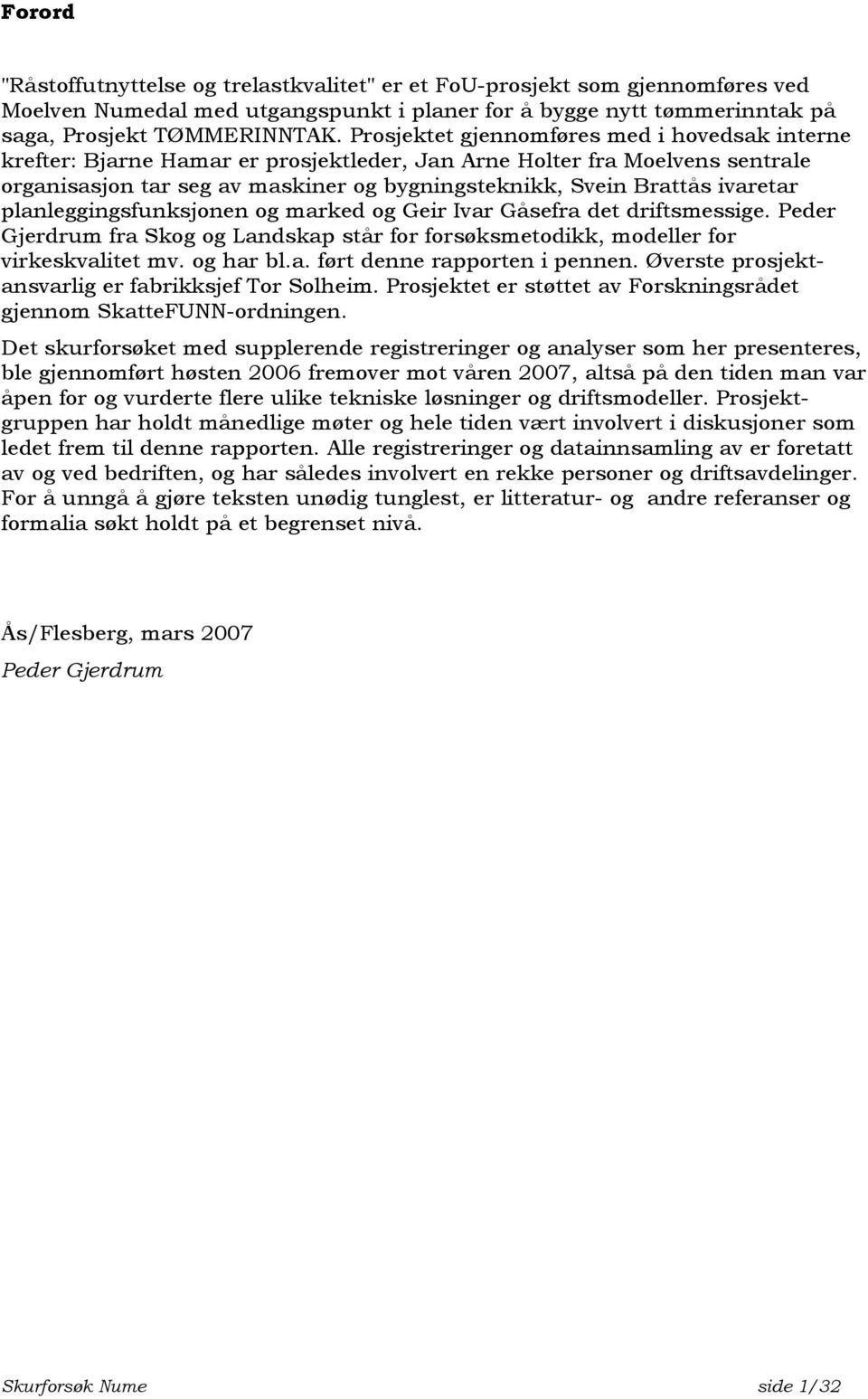 ivaretar planleggingsfunksjonen og marked og Geir Ivar Gåsefra det driftsmessige. Peder Gjerdrum fra Skog og Landskap står for forsøksmetodikk, modeller for virkeskvalitet mv. og har bl.a. ført denne rapporten i pennen.