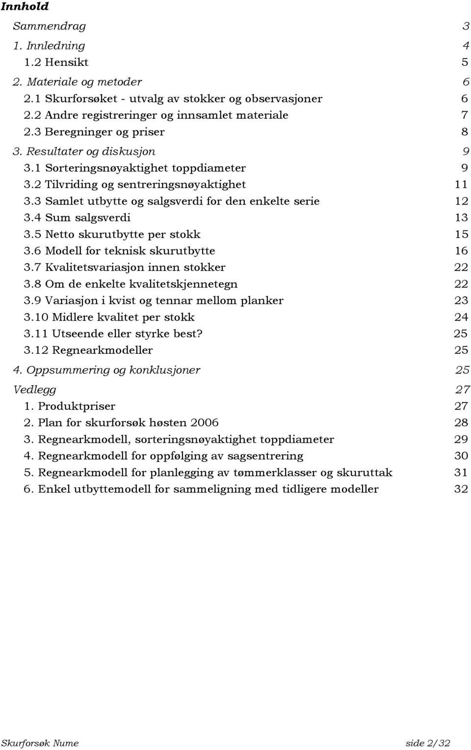 4 Sum salgsverdi 13 3.5 Netto skurutbytte per stokk 15 3.6 Modell for teknisk skurutbytte 16 3.7 Kvalitetsvariasjon innen stokker 22 3.8 Om de enkelte kvalitetskjennetegn 22 3.