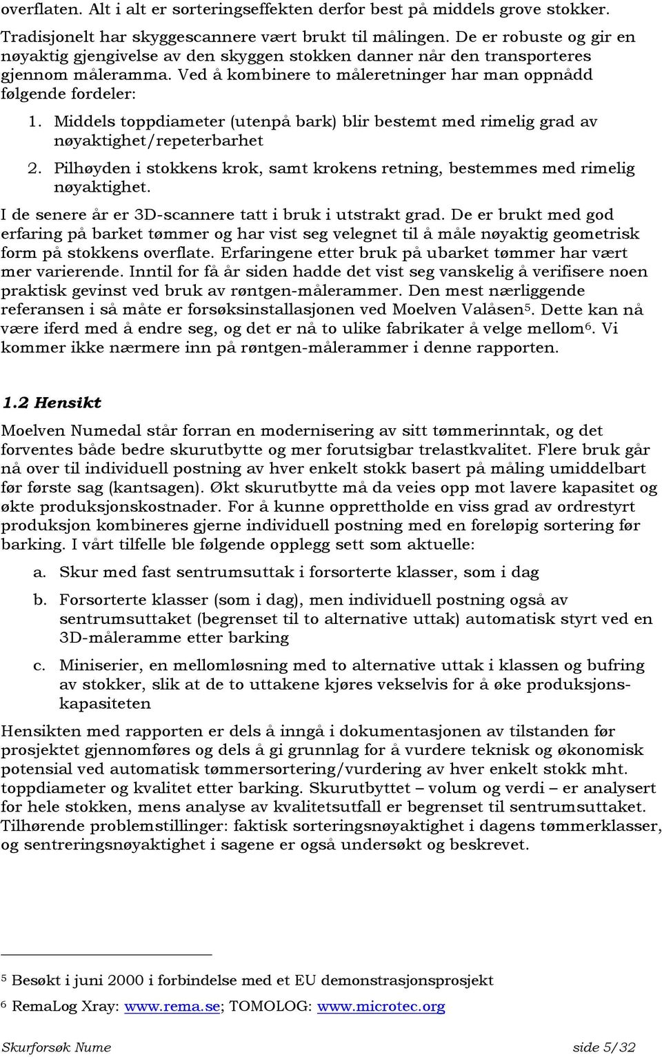 Middels toppdiameter (utenpå bark) blir bestemt med rimelig grad av nøyaktighet/repeterbarhet 2. Pilhøyden i stokkens krok, samt krokens retning, bestemmes med rimelig nøyaktighet.