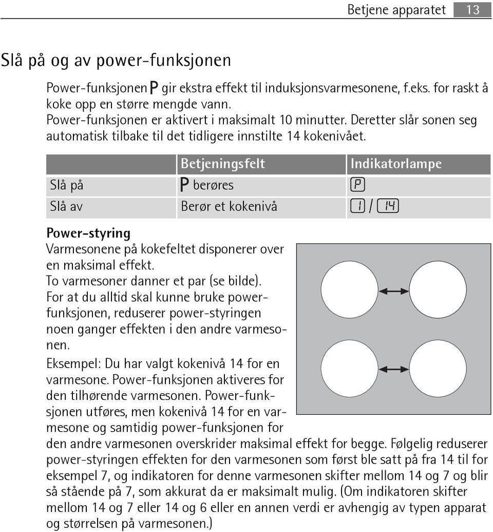 Betjeningsfelt Indikatorlampe Slå på berøres Slå av Berør et kokenivå / Power-styring Varmesonene på kokefeltet disponerer over en maksimal effekt. To varmesoner danner et par (se bilde).