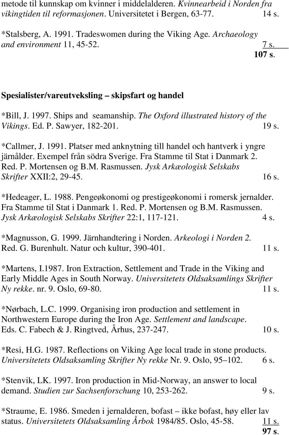 Sawyer, 182-201. 19 s. *Callmer, J. 1991. Platser med anknytning till handel och hantverk i yngre järnålder. Exempel från södra Sverige. Fra Stamme til Stat i Danmark 2. Red. P. Mortensen og B.M. Rasmussen.