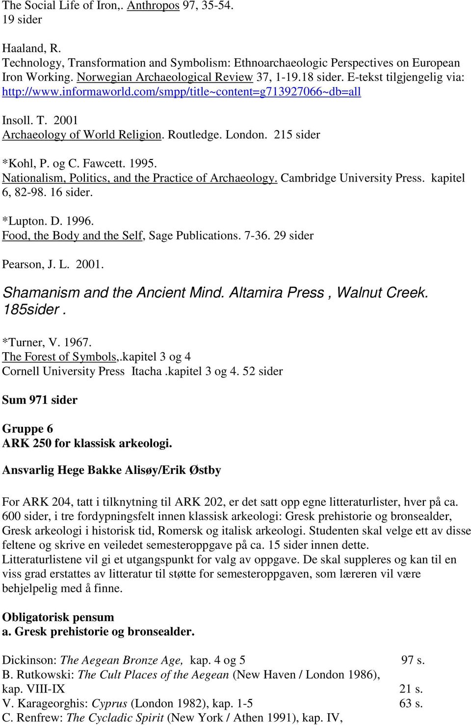 London. 215 sider *Kohl, P. og C. Fawcett. 1995. Nationalism, Politics, and the Practice of Archaeology. Cambridge University Press. kapitel 6, 82-98. 16 sider. *Lupton. D. 1996.