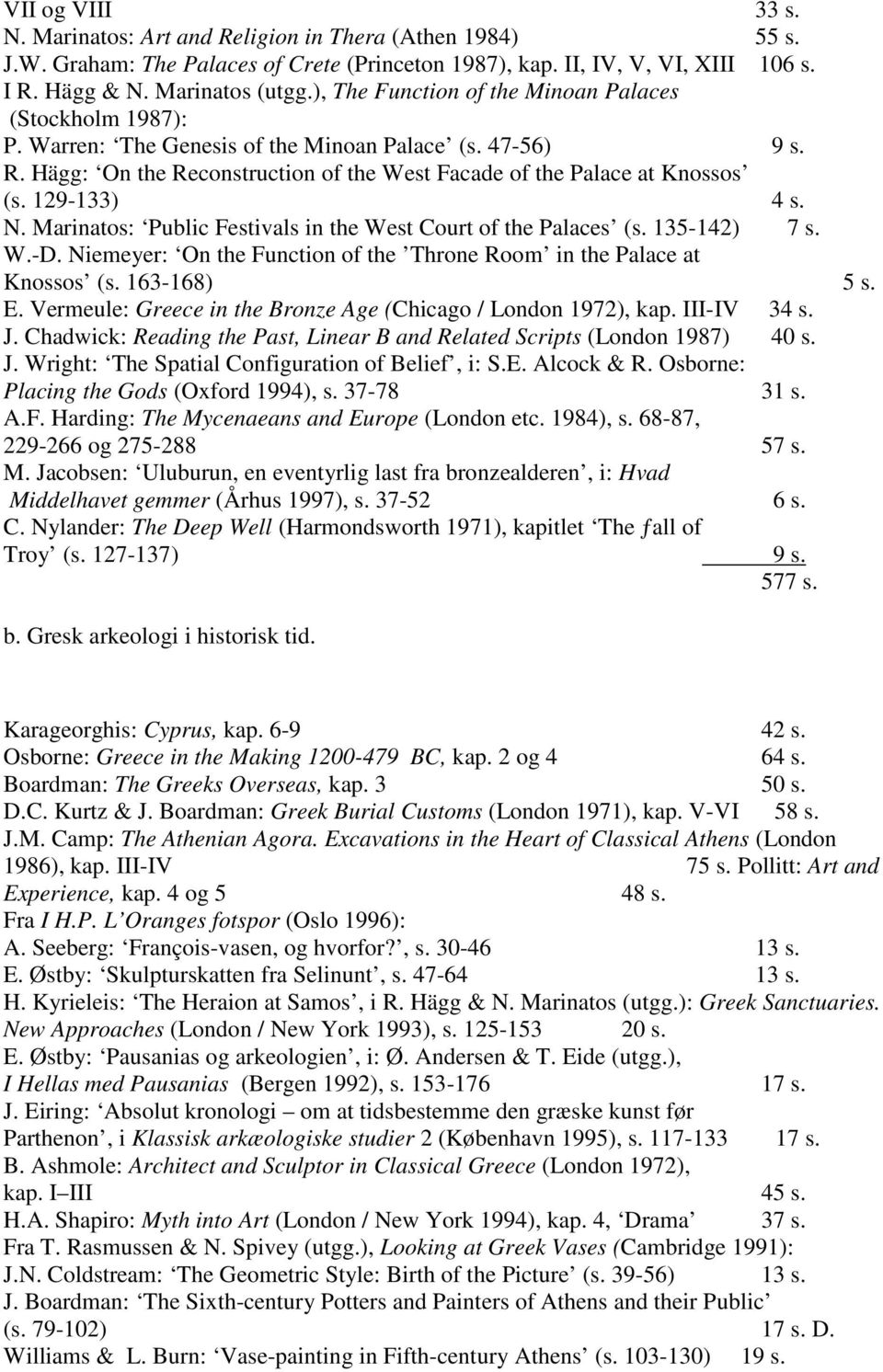 129-133) 4 s. N. Marinatos: Public Festivals in the West Court of the Palaces (s. 135-142) 7 s. W.-D. Niemeyer: On the Function of the Throne Room in the Palace at Knossos (s. 163-168) 5 s. E.