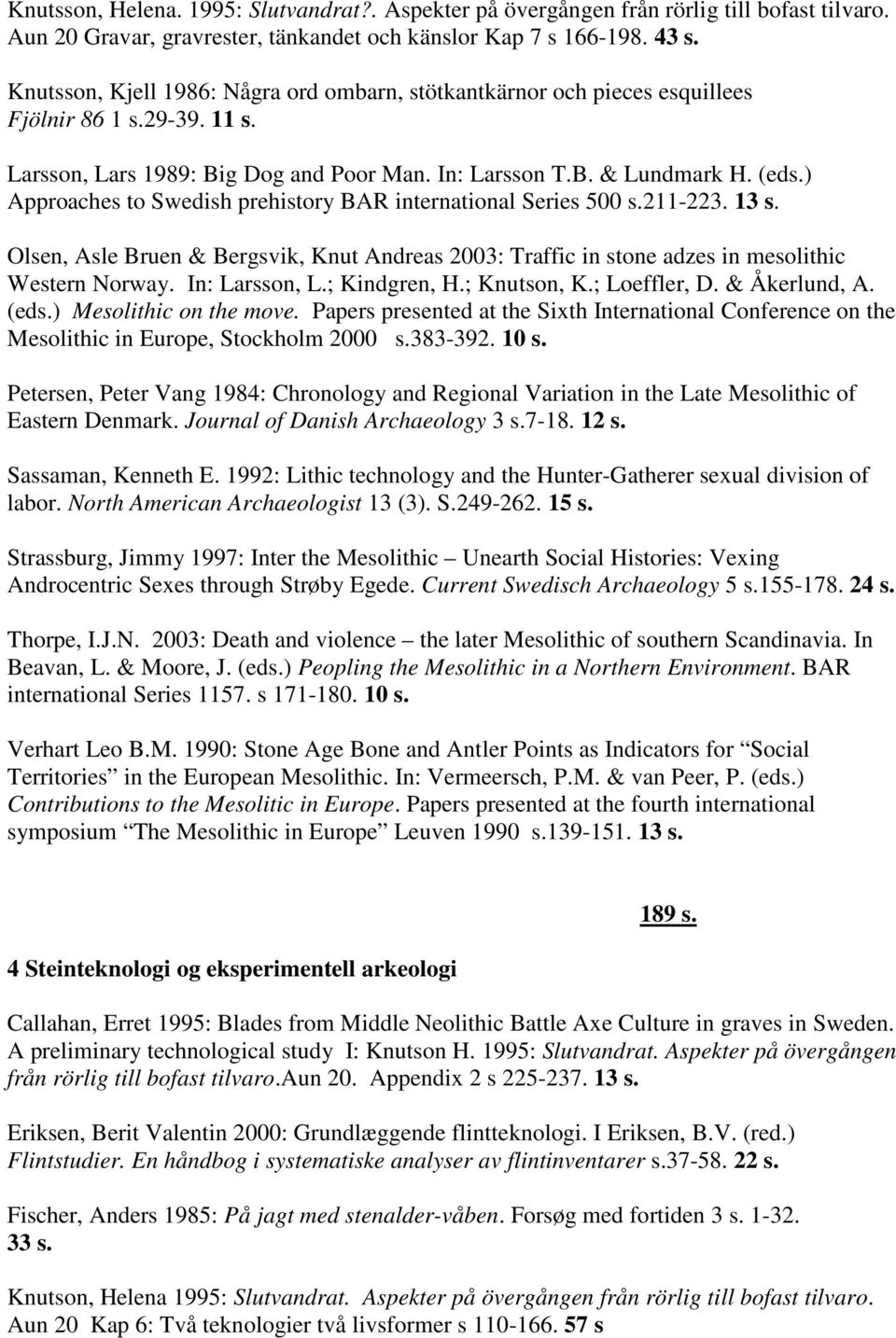 ) Approaches to Swedish prehistory BAR international Series 500 s.211-223. 13 s. Olsen, Asle Bruen & Bergsvik, Knut Andreas 2003: Traffic in stone adzes in mesolithic Western Norway. In: Larsson, L.