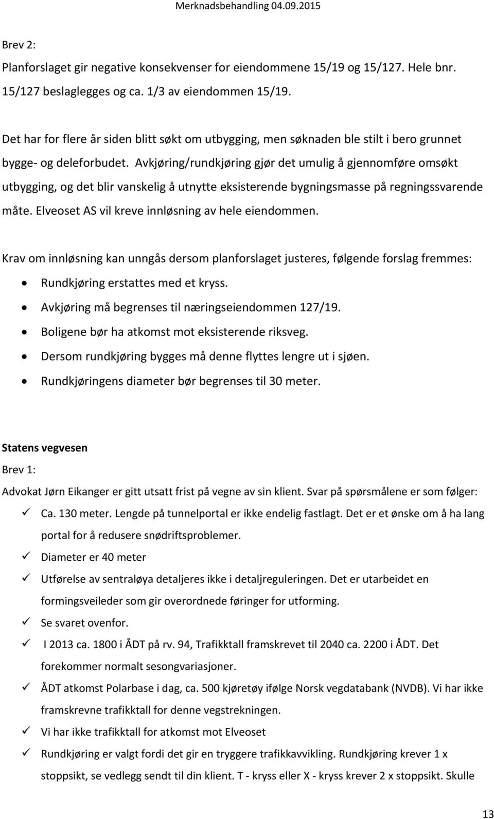 Avkjøring/rundkjøring gjør det umulig å gjennomføre omsøkt utbygging, og det blir vanskelig å utnytte eksisterende bygningsmasse på regningssvarende måte.