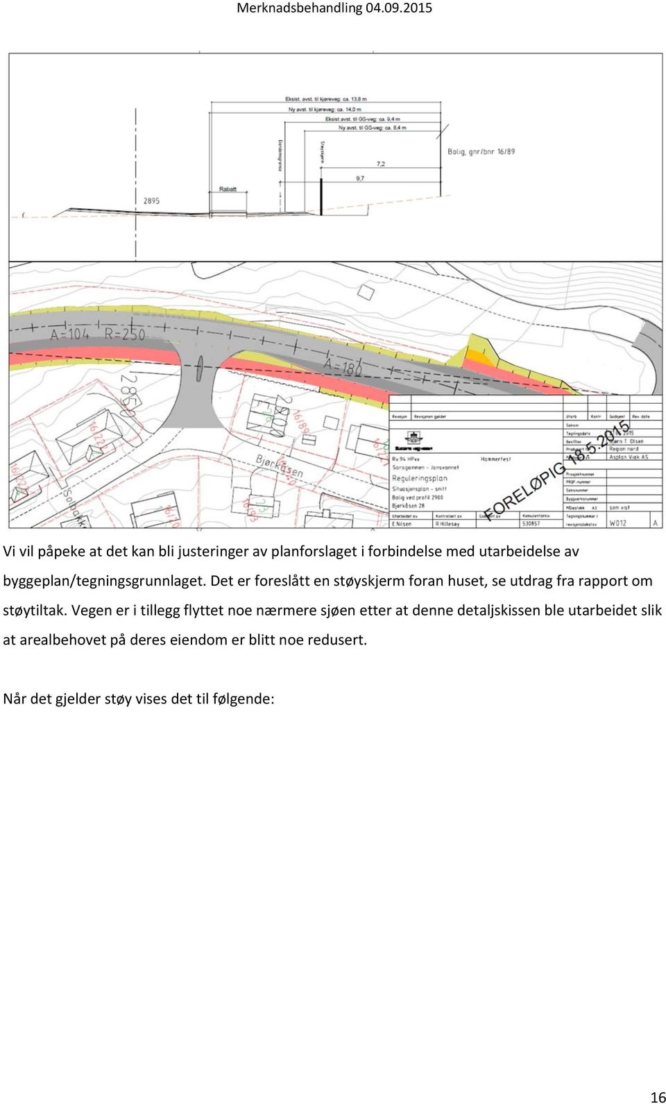 Det er foreslått en støyskjerm foran huset, se utdrag fra rapport om støytiltak.