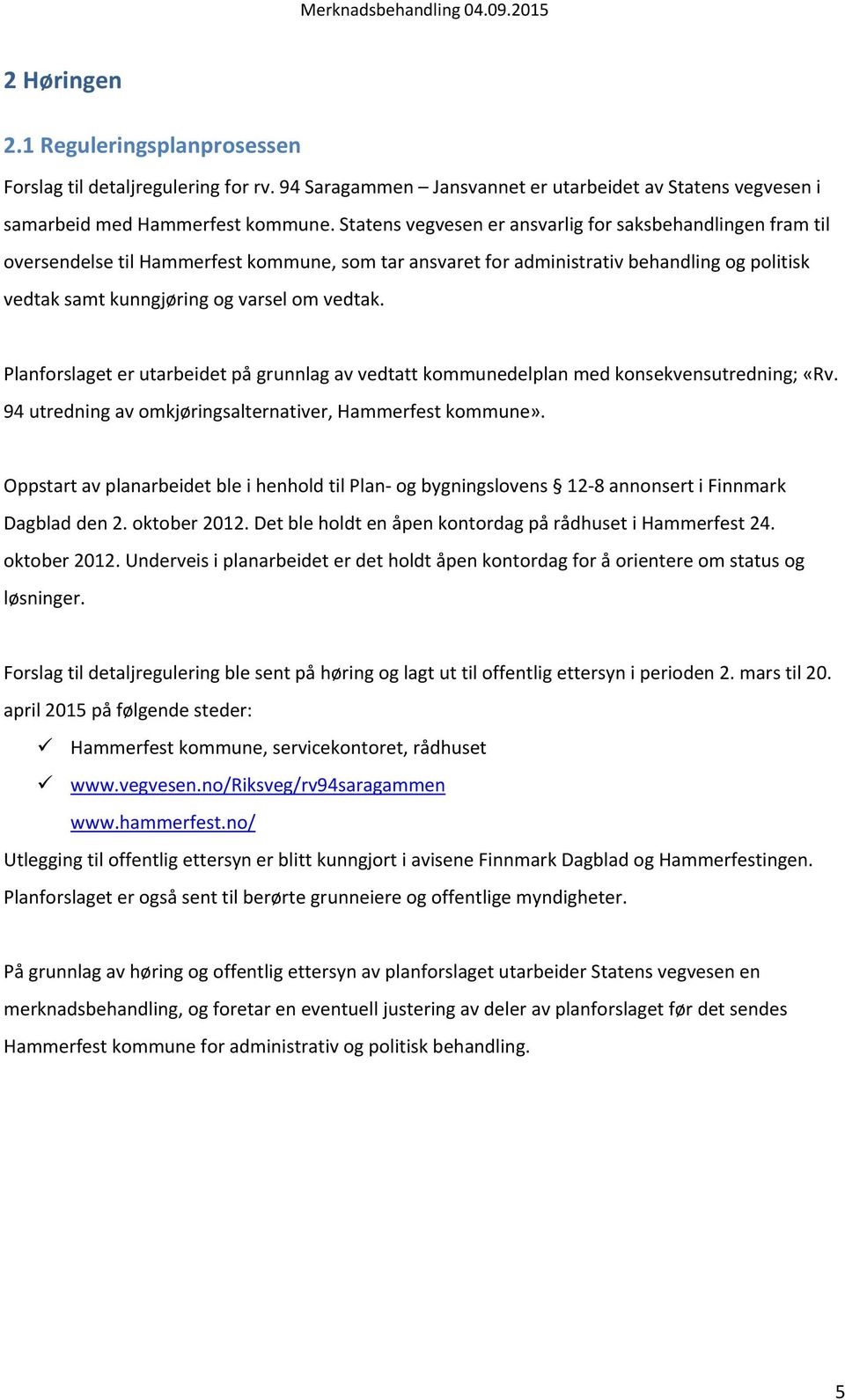 Planforslaget er utarbeidet på grunnlag av vedtatt kommunedelplan med konsekvensutredning; «Rv. 94 utredning av omkjøringsalternativer, Hammerfest kommune».