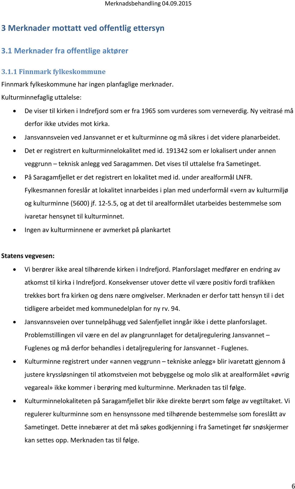 Jansvannsveien ved Jansvannet er et kulturminne og må sikres i det videre planarbeidet. Det er registrert en kulturminnelokalitet med id.