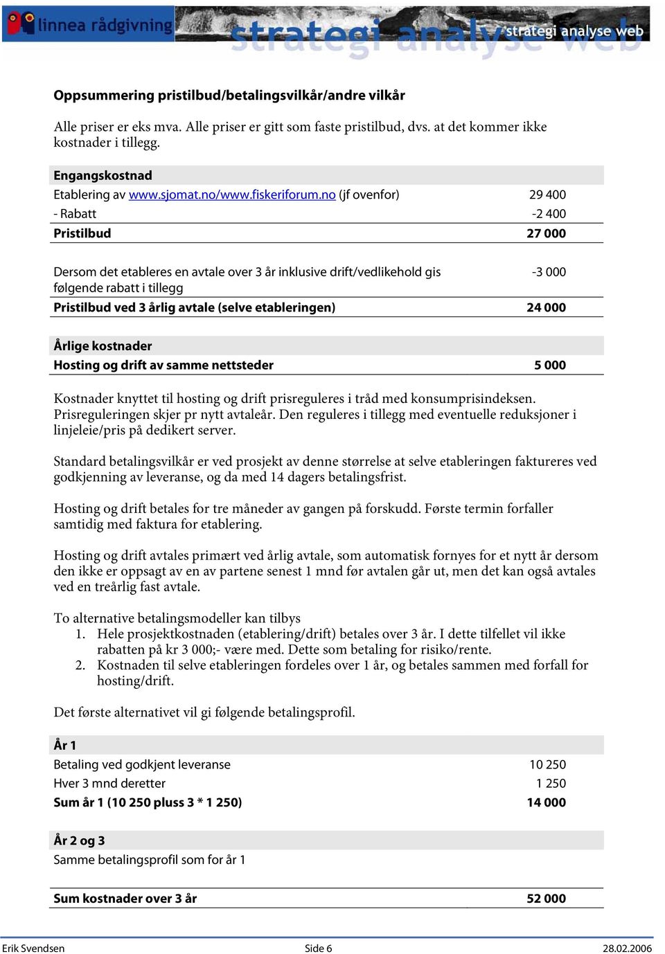 no (jf ovenfor) 29 400 - Rabatt -2 400 Pristilbud 27 000 Dersom det etableres en avtale over 3 år inklusive drift/vedlikehold gis følgende rabatt i tillegg -3 000 Pristilbud ved 3 årlig avtale (selve