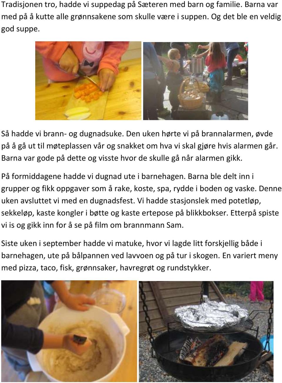 På formiddagene hadde vi dugnad ute i barnehagen. Barna ble delt inn i grupper og fikk oppgaver som å rake, koste, spa, rydde i boden og vaske. Denne uken avsluttet vi med en dugnadsfest.