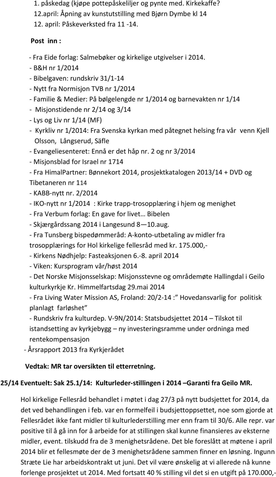 - B&H nr 1/2014 - Bibelgaven: rundskriv 31/1-14 - Nytt fra Normisjon TVB nr 1/2014 - Familie & Medier: På bølgelengde nr 1/2014 og barnevakten nr 1/14 - Misjonstidende nr 2/14 og 3/14 - Lys og Liv nr