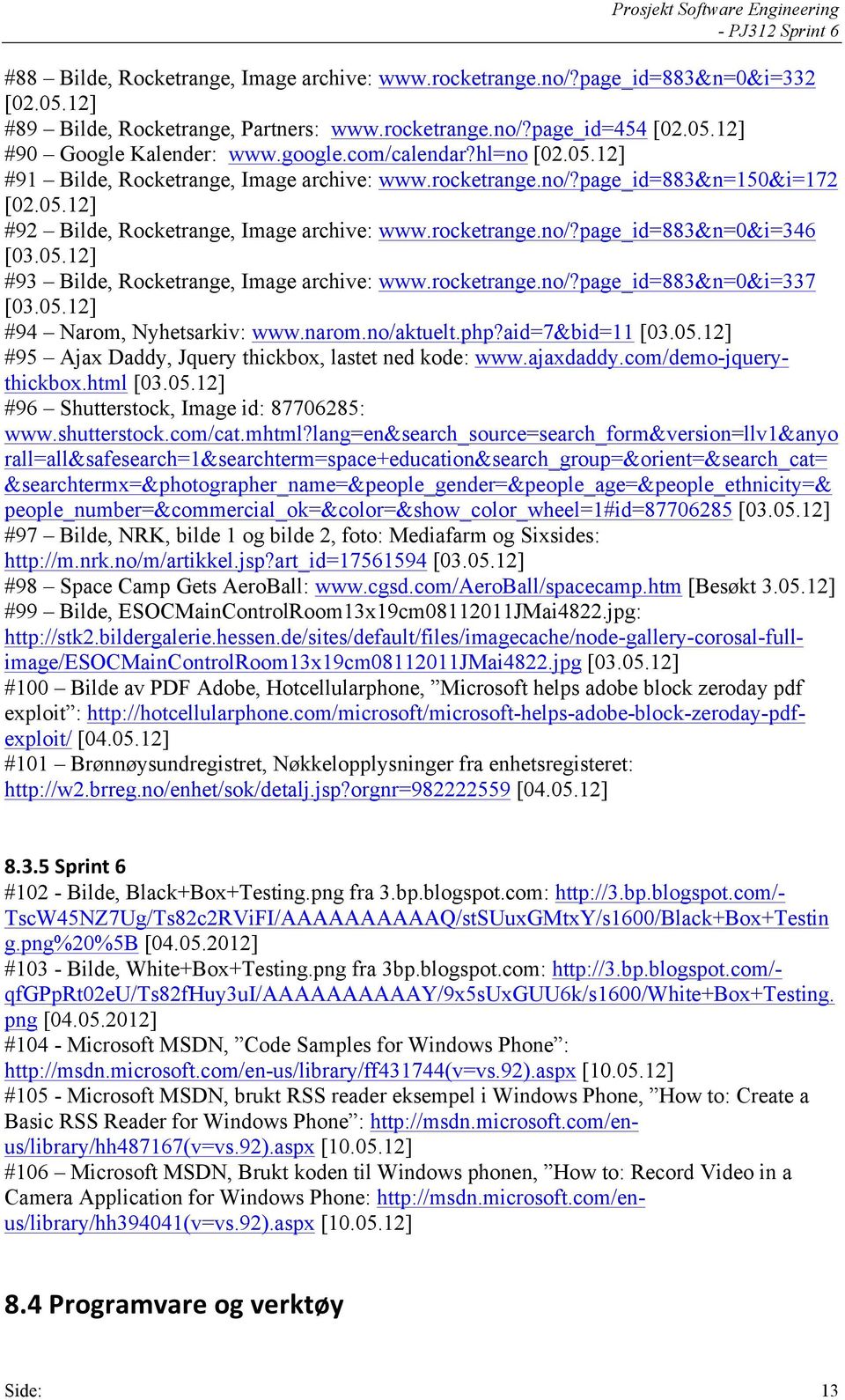 05.12] #93 Bilde, Rocketrange, Image archive: www.rocketrange.no/?page_id=883&n=0&i=337 [03.05.12] #94 Narom, Nyhetsarkiv: www.narom.no/aktuelt.php?aid=7&bid=11 [03.05.12] #95 Ajax Daddy, Jquery thickbox, lastet ned kode: www.