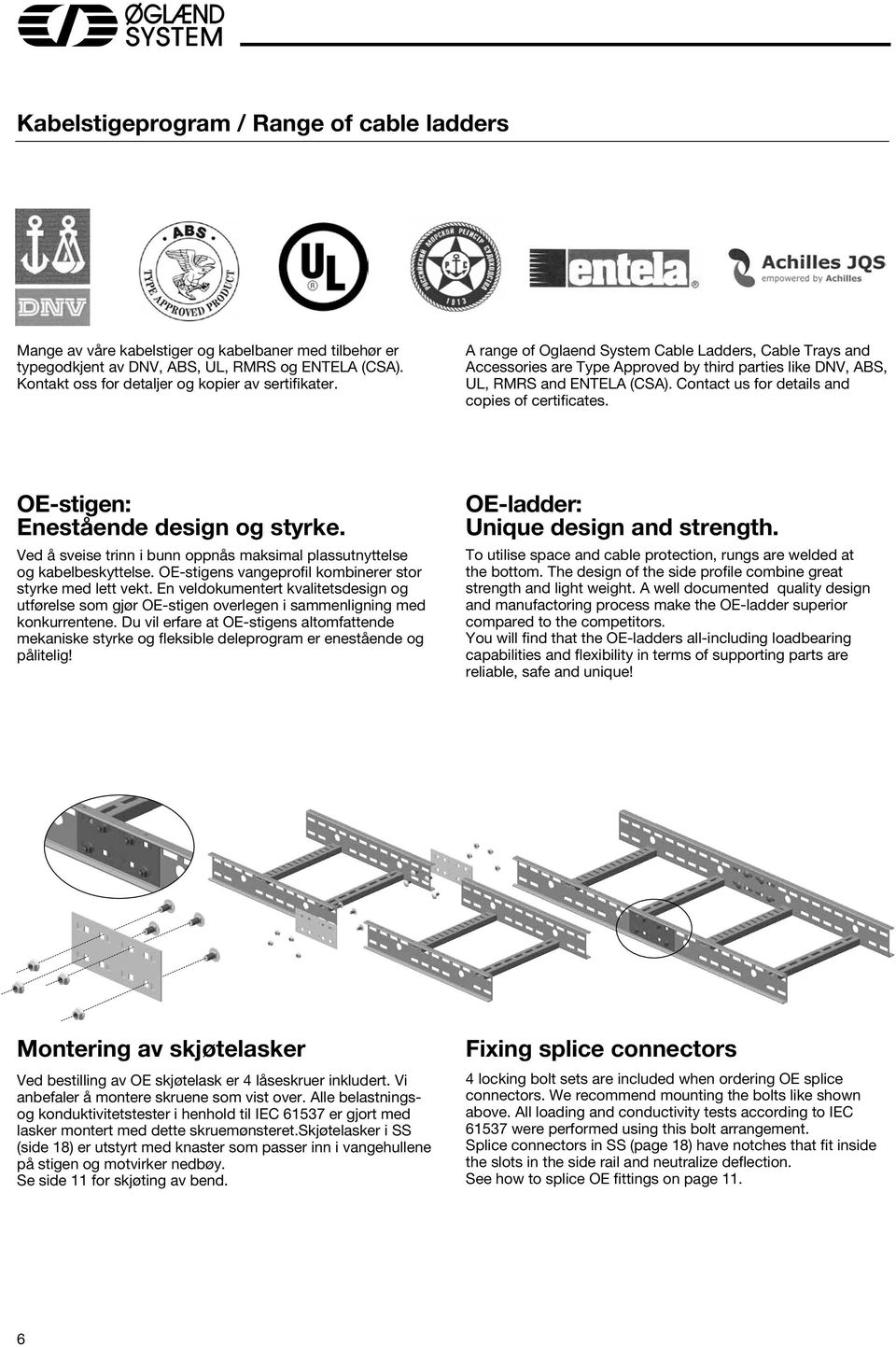 Contact us for details and copies of certificates. OE-stigen: Enestående design og styrke. Ved å sveise trinn i bunn oppnås maksimal plassutnyttelse og kabelbeskyttelse.