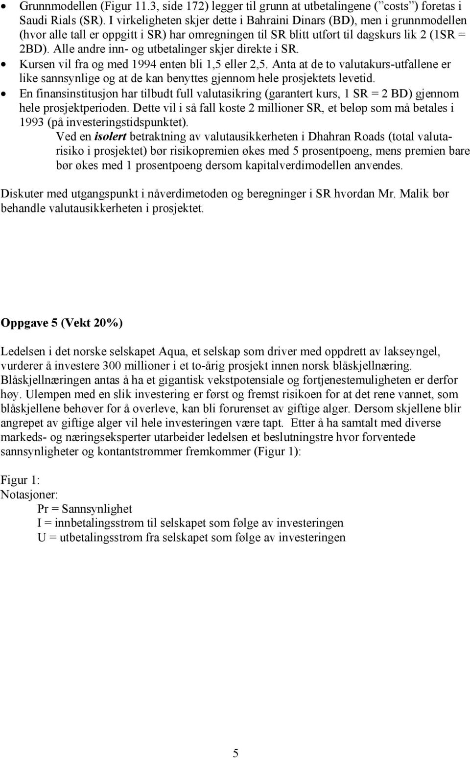 Alle andre inn- og utbetalinger skjer direkte i SR. Kursen vil fra og med 1994 enten bli 1,5 eller 2,5.