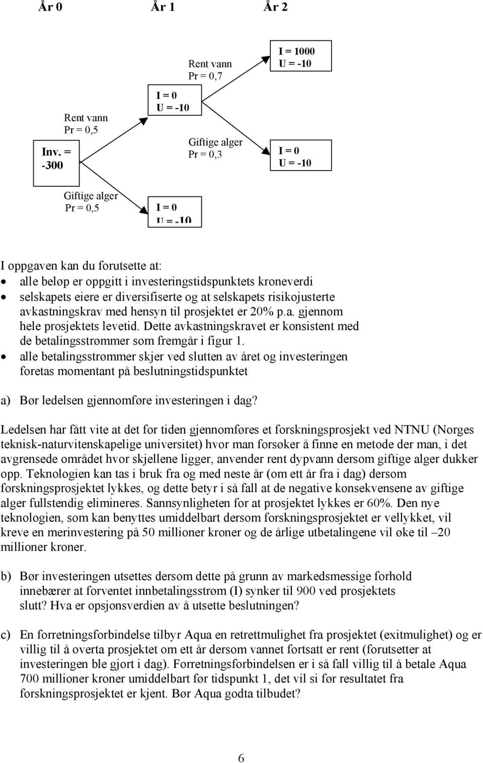 kroneverdi selskapets eiere er diversifiserte og at selskapets risikojusterte avkastningskrav med hensyn til prosjektet er 20% p.a. gjennom hele prosjektets levetid.