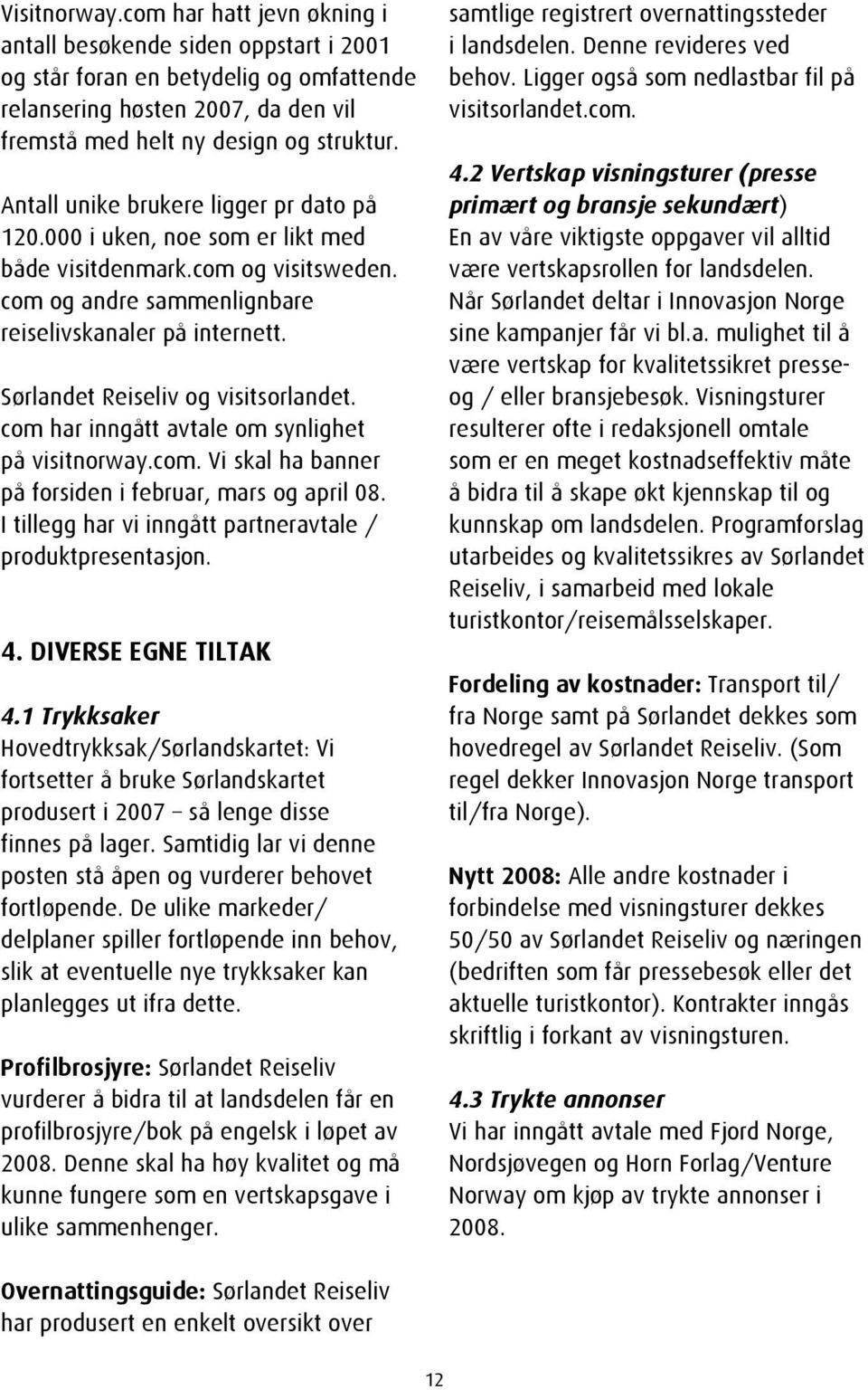 Sørlandet Reiseliv og visitsorlandet. com har inngått avtale om synlighet på visitnorway.com. Vi skal ha banner på forsiden i februar, mars og april 08.