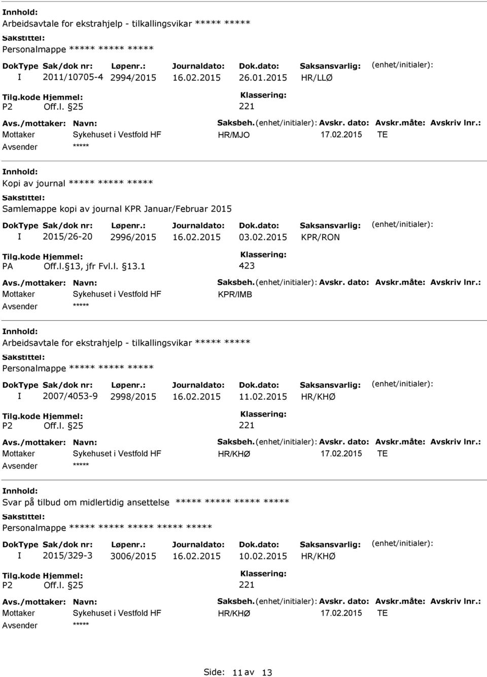 Avskr. dato: Avskr.måte: Avskriv lnr.: KPR/MB nnhold: Arbeidsavtale for ekstrahjelp - tilkallingsvikar Personalmappe 2007/4053-9 2998/2015 Avs./mottaker: Navn: Saksbeh. Avskr. dato: Avskr.måte: Avskriv lnr.: nnhold: Svar på tilbud om midlertidig ansettelse Personalmappe 2015/329-3 3006/2015 Avs.