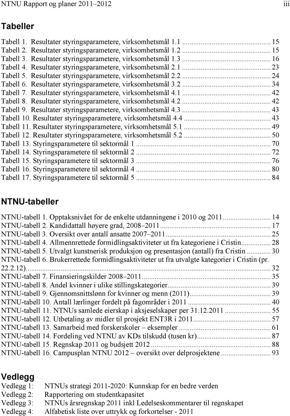 Resultater styringsparametere, virksomhetsmål 3.2... 34 Tabell 7. Resultater styringsparametere, virksomhetsmål 4.1... 42 Tabell 8. Resultater styringsparametere, virksomhetsmål 4.2... 42 Tabell 9.